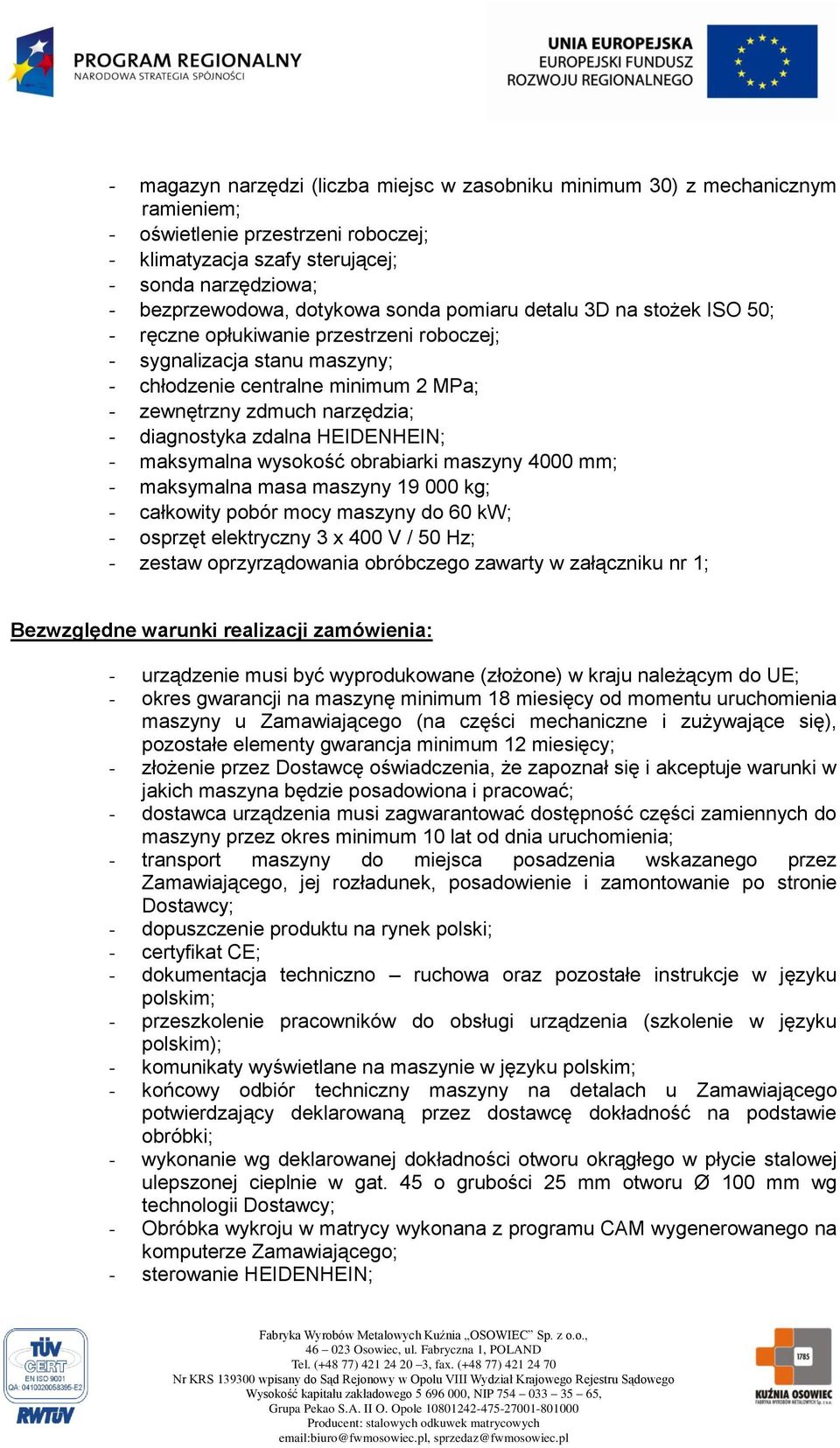 zdalna HEIDENHEIN; - maksymalna wysokość obrabiarki maszyny 4000 mm; - maksymalna masa maszyny 19 000 kg; - całkowity pobór mocy maszyny do 60 kw; - osprzęt elektryczny 3 x 400 V / 50 Hz; - zestaw