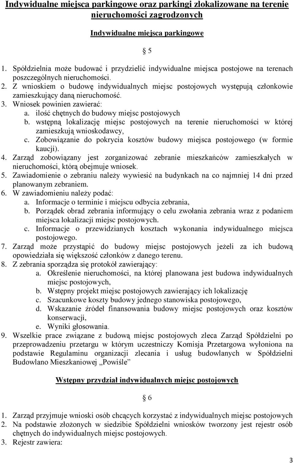 Z wnioskiem o budowę indywidualnych miejsc postojowych występują członkowie zamieszkujący daną nieruchomość. 3. Wniosek powinien zawierać: a. ilość chętnych do budowy miejsc postojowych b.