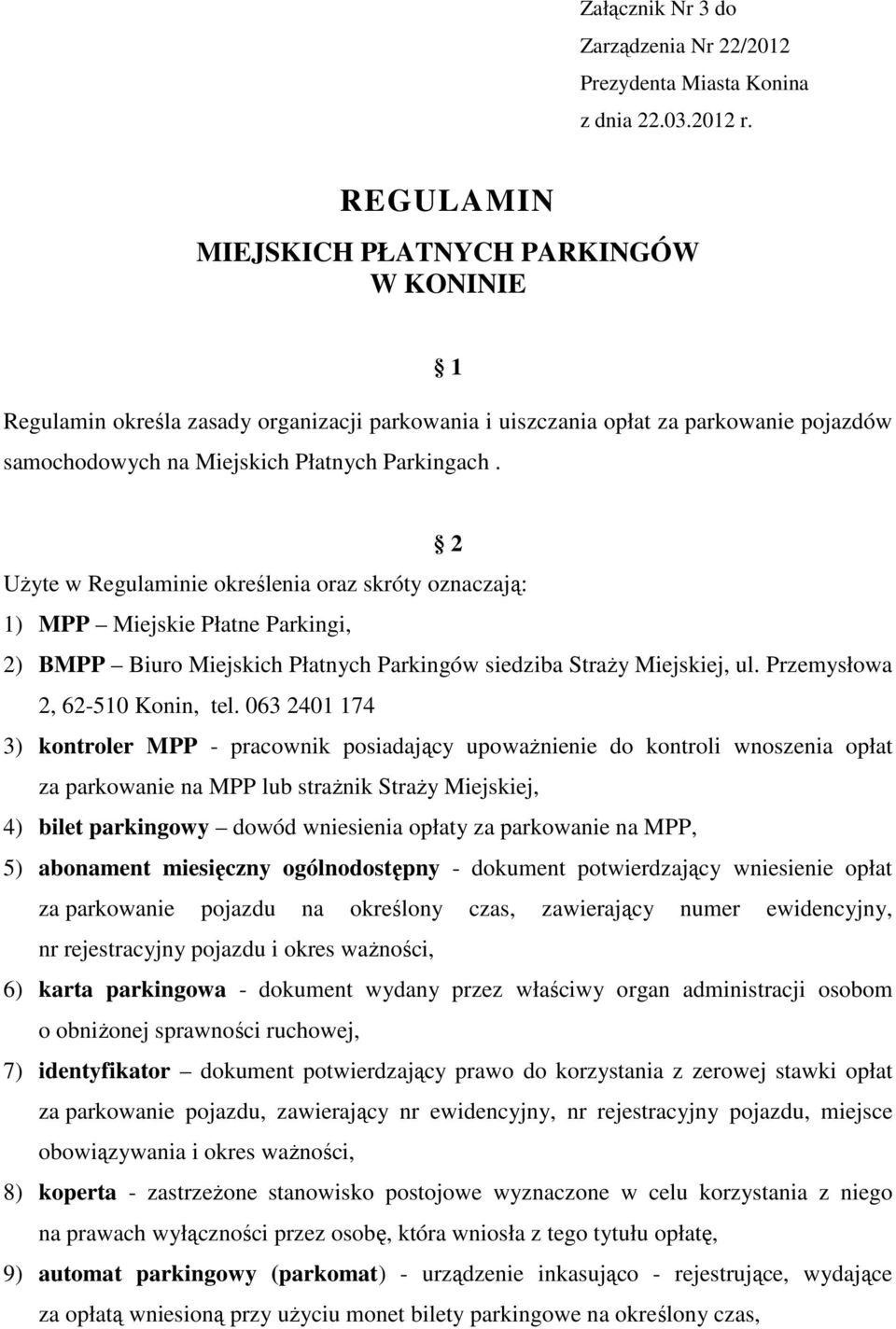 2 UŜyte w Regulaminie określenia oraz skróty oznaczają: 1) MPP Miejskie Płatne Parkingi, 2) BMPP Biuro Miejskich Płatnych Parkingów siedziba StraŜy Miejskiej, ul. Przemysłowa 2, 62-510 Konin, tel.