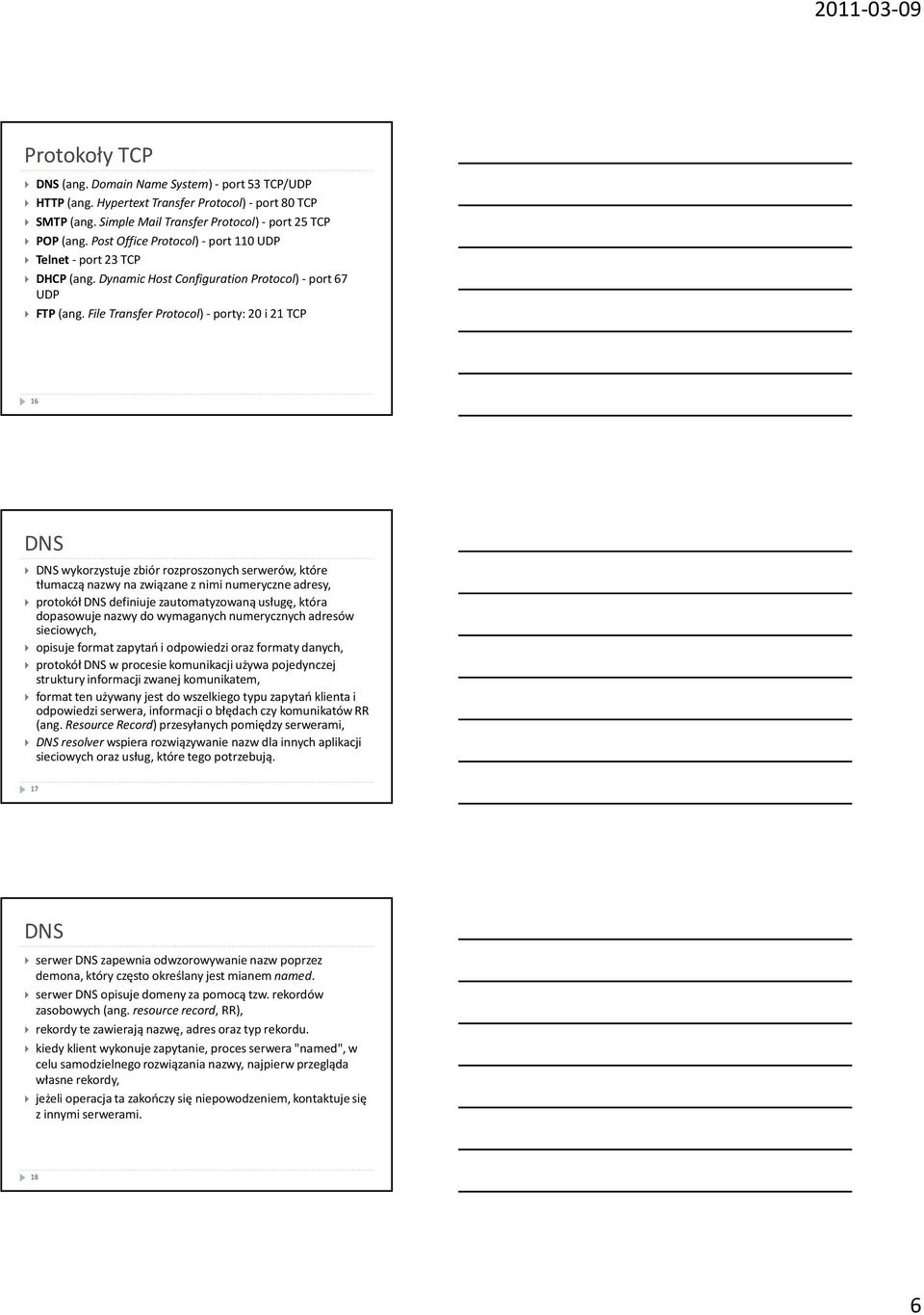 File Transfer Protocol) -porty: 20 i 21 TCP 16 DNS DNS wykorzystuje zbiór rozproszonych serwerów, które tłumaczą nazwy na związane z nimi numeryczne adresy, protokół DNS definiuje zautomatyzowaną