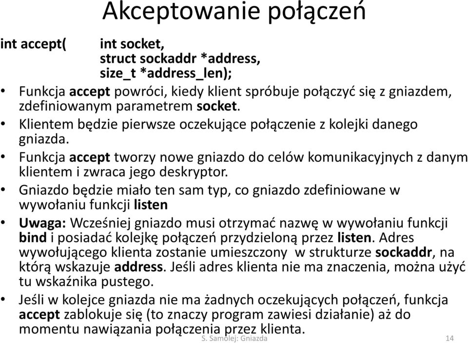 Gniazdo będzie miało ten sam typ, co gniazdo zdefiniowane w wywołaniu funkcji listen Uwaga: Wcześniej gniazdo musi otrzymać nazwę w wywołaniu funkcji bind i posiadać kolejkę połączeń przydzieloną