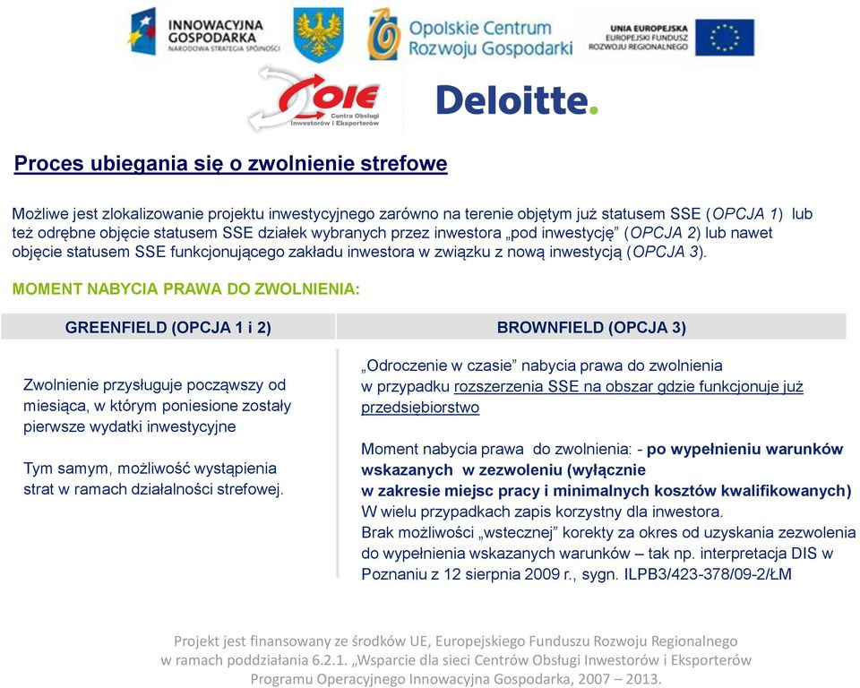 MOMENT NABYCIA PRAWA DO ZWOLNIENIA: GREENFIELD (OPCJA 1 i 2) BROWNFIELD (OPCJA 3) Zwolnienie przysługuje począwszy od miesiąca, w którym poniesione zostały pierwsze wydatki inwestycyjne Tym samym,