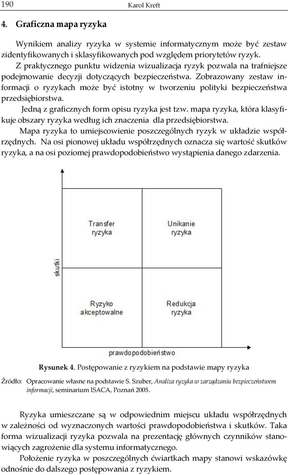 Zobrazowany zestaw in- formacji o ryzykach może być istotny w tworzeniu polityki bezpieczeństwa przedsiębiorstwa. Jedną z graficznych form opisu ryzyka jest tzw.