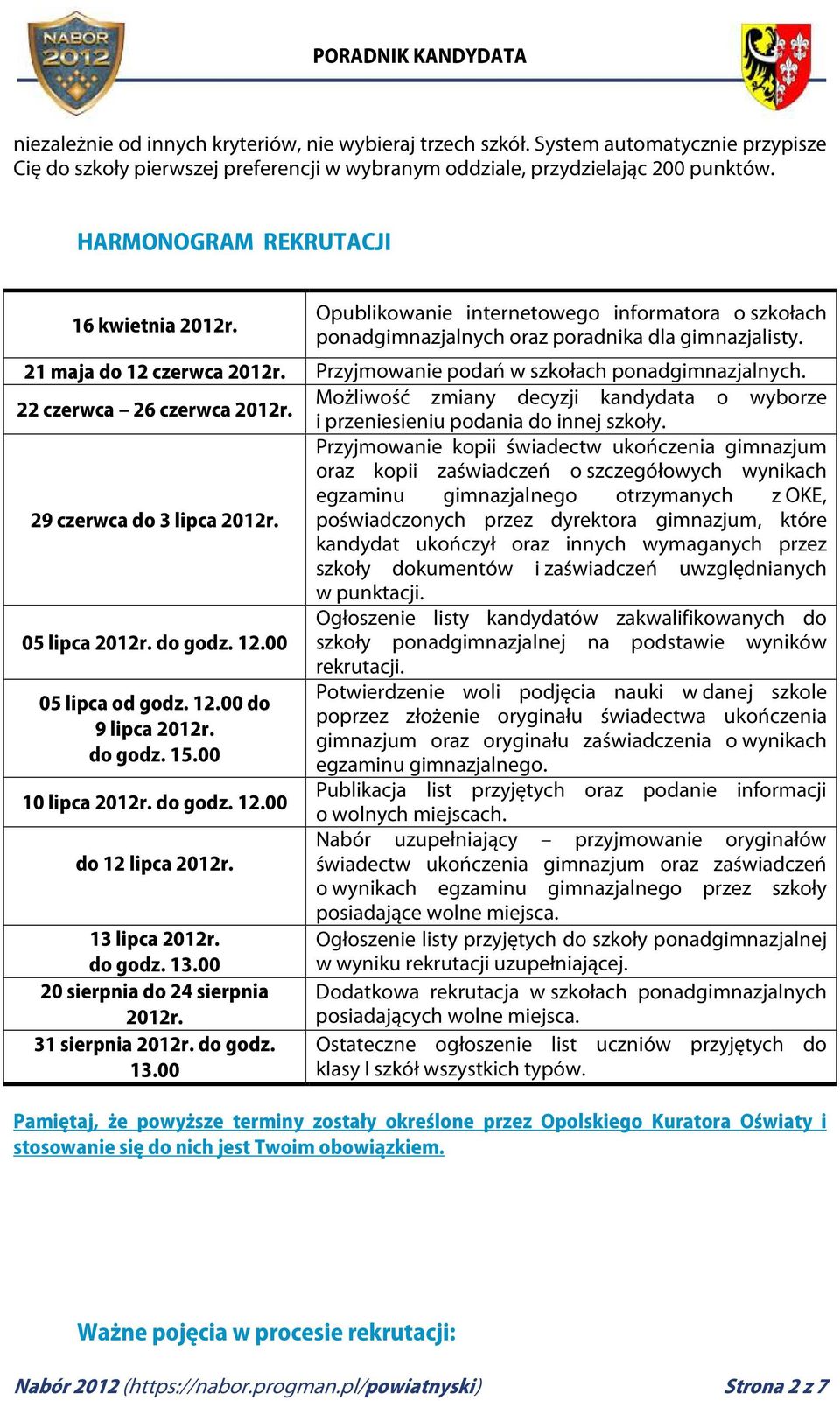 Przyjmowanie podań w szkołach ponadgimnazjalnych. 22 czerwca 26 czerwca 2012r. Możliwość zmiany decyzji kandydata o wyborze i przeniesieniu podania do innej szkoły.