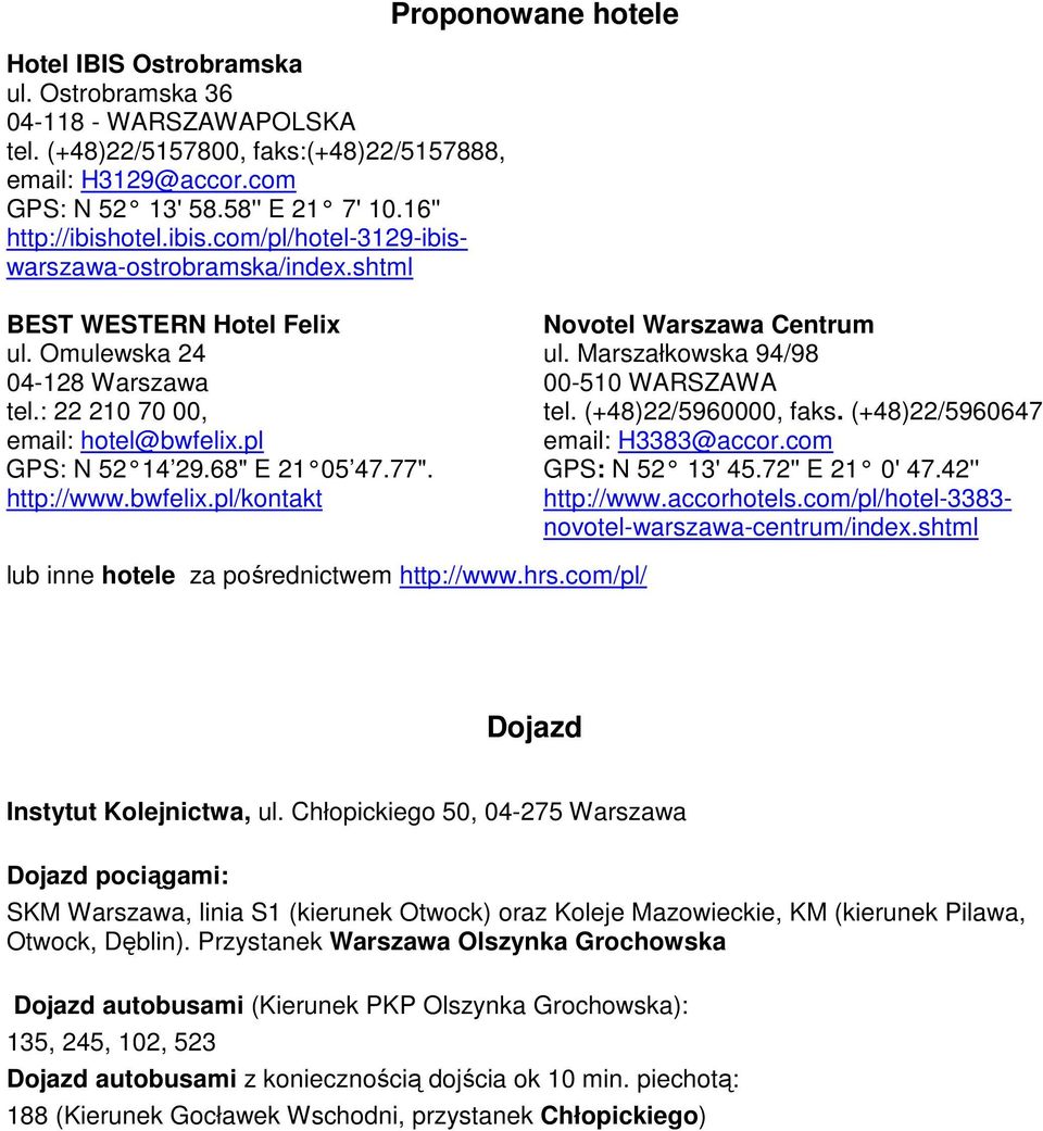 pl GPS: N 52 14 29.68" E 21 05 47.77". http://www.bwfelix.pl/kontakt Novotel Warszawa Centrum ul. Marszałkowska 94/98 00-510 WARSZAWA tel. (+48)22/5960000, faks. (+48)22/5960647 email: H3383@accor.