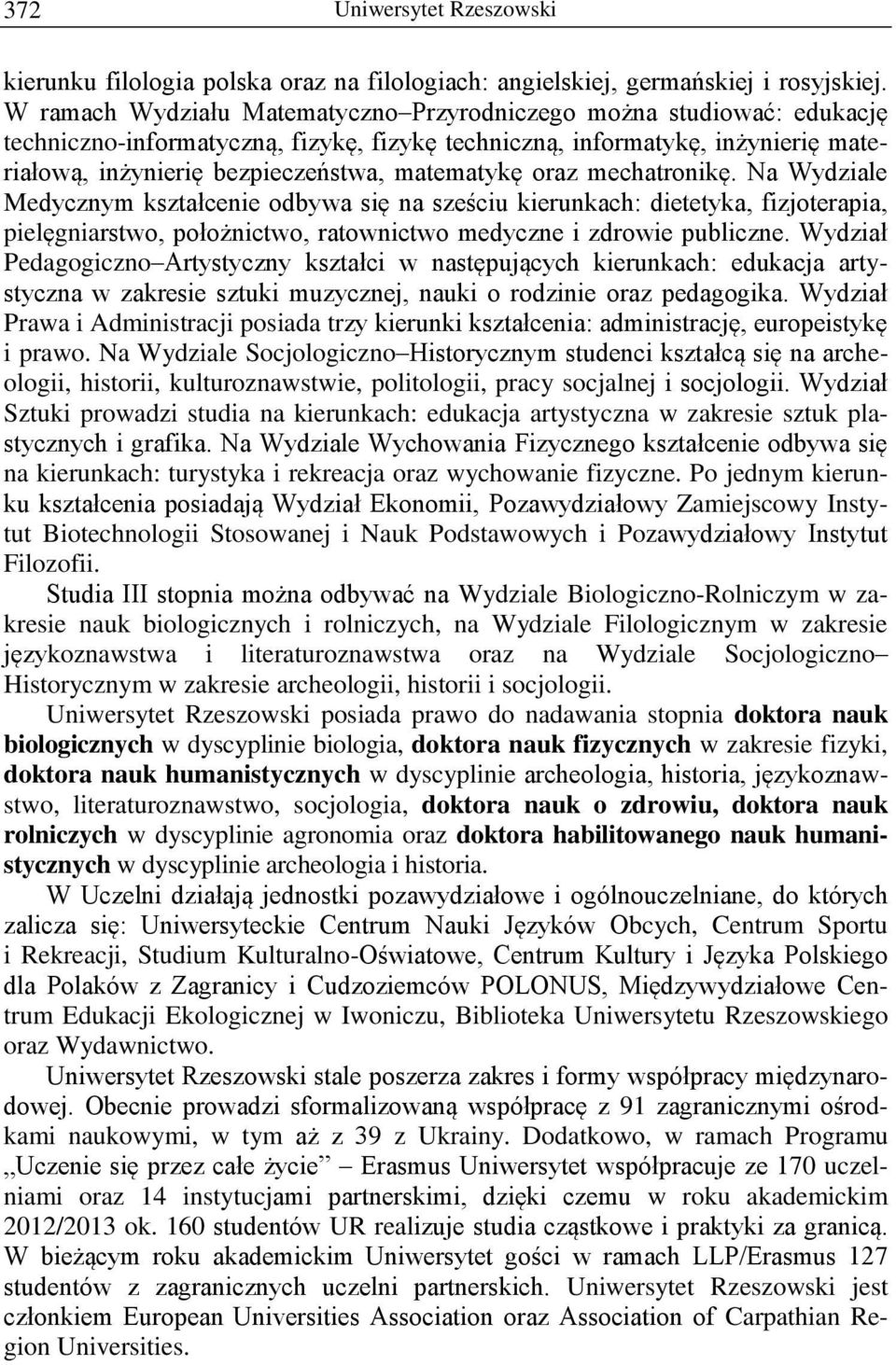 oraz mechatronikę. Na Wydziale Medycznym kształcenie odbywa się na sześciu kierunkach: dietetyka, fizjoterapia, pielęgniarstwo, położnictwo, ratownictwo medyczne i zdrowie publiczne.