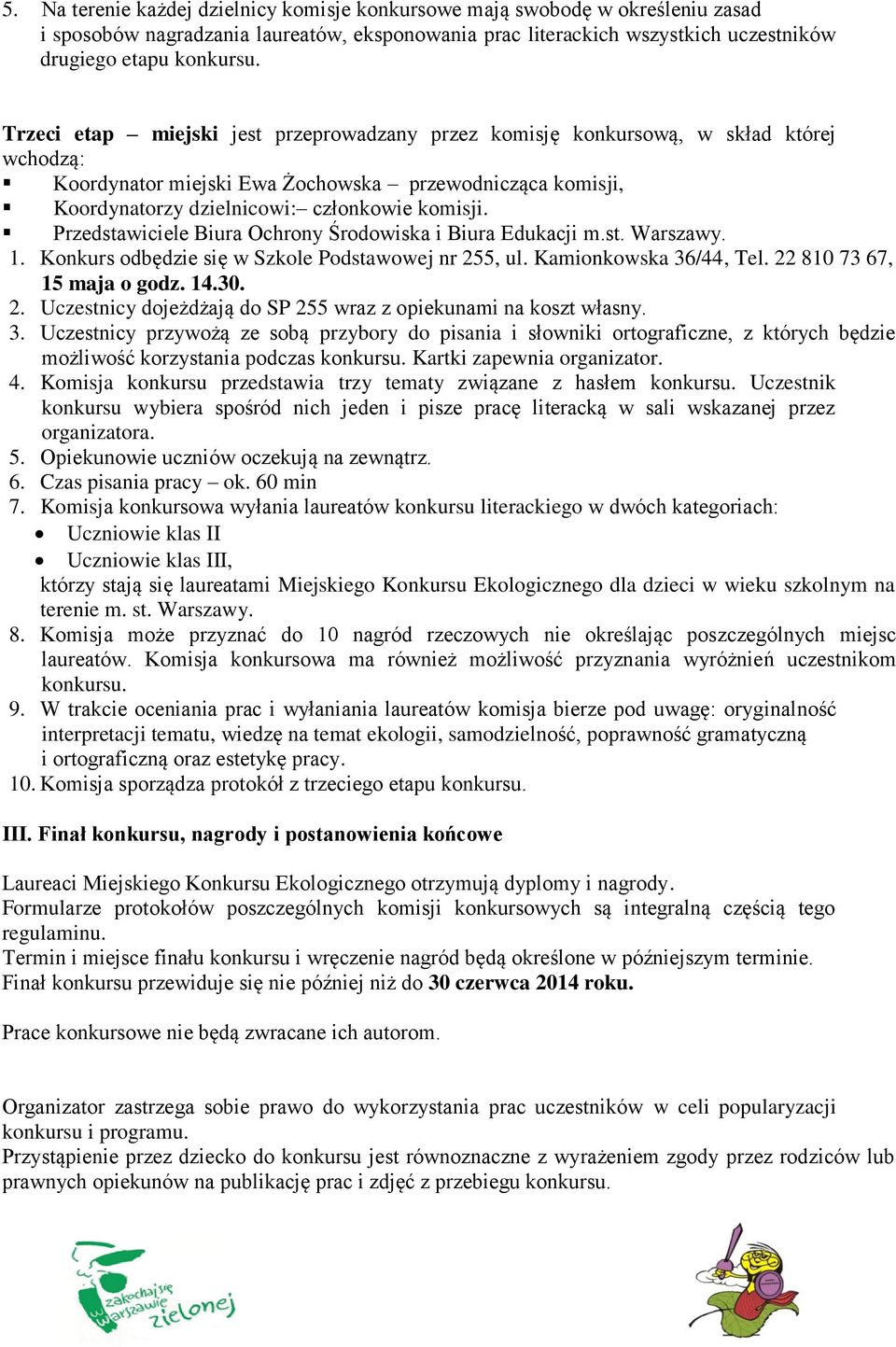 Przedstawiciele Biura Ochrony Środowiska i Biura Edukacji m.st. Warszawy. 1. Konkurs odbędzie się w Szkole Podstawowej nr 255, ul. Kamionkowska 36/44, Tel. 22 810 73 67, 15 maja o godz. 14.30. 2. Uczestnicy dojeżdżają do SP 255 wraz z opiekunami na koszt własny.