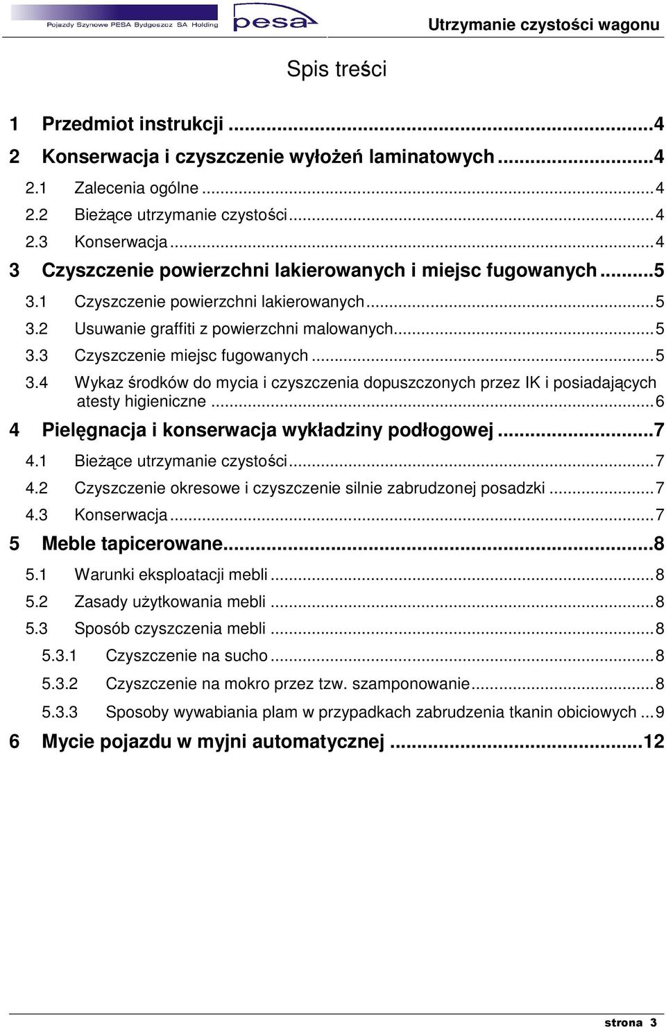 ..5 3.4 Wykaz środków do mycia i czyszczenia dopuszczonych przez IK i posiadających atesty higieniczne...6 4 Pielęgnacja i konserwacja wykładziny podłogowej...7 4.