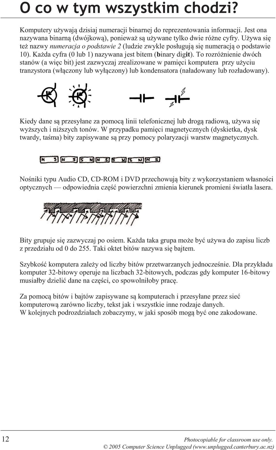 To rozróżnienie dwóch stanów (a więc bit) jest zazwyczaj zrealizowane w pamięci komputera przy użyciu tranzystora (włączony lub wyłączony) lub kondensatora (naładowany lub rozładowany).