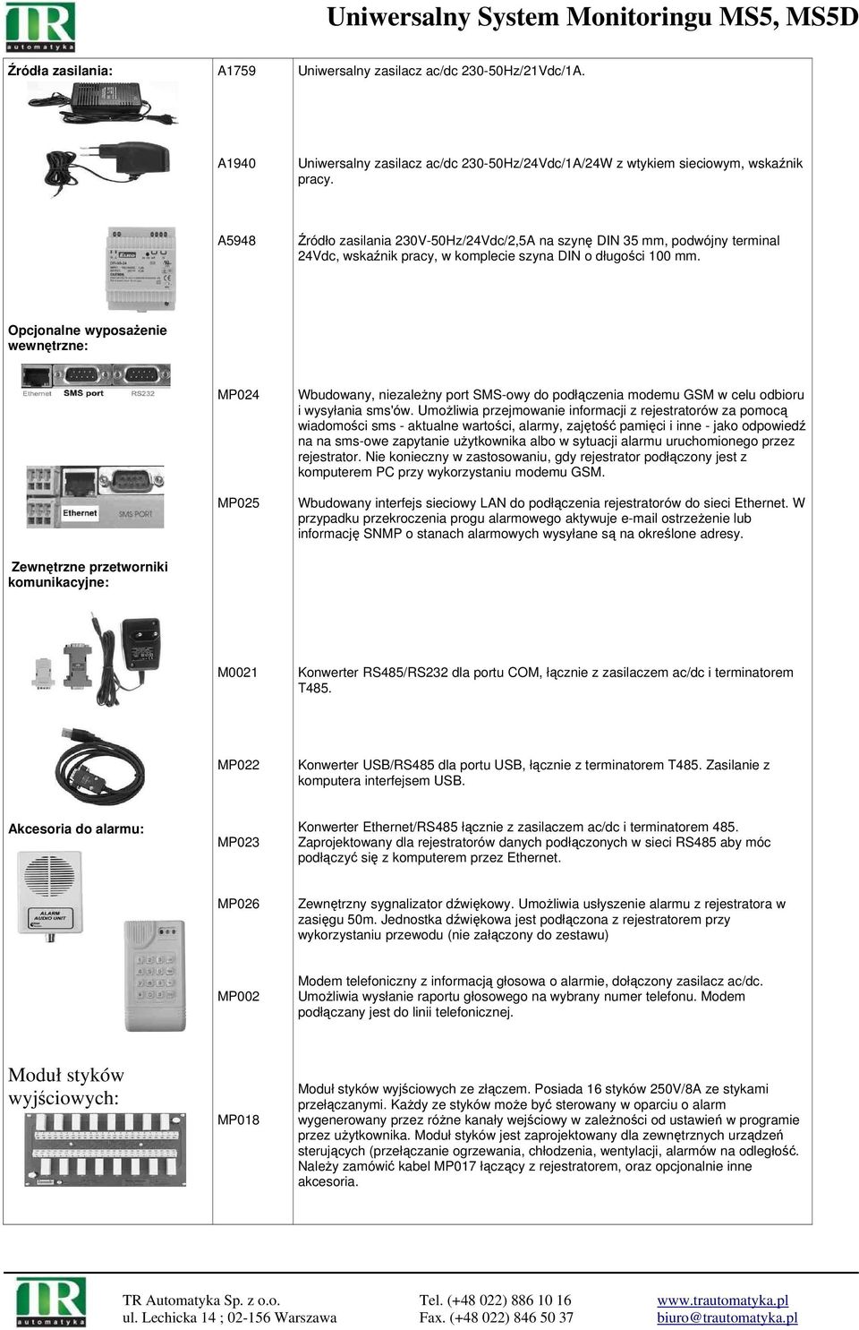 Opcjonalne wyposażenie wewnętrzne: Zewnętrzne przetworniki komunikacyjne: MP024 MP025 Wbudowany, niezależny port SMS-owy do podłączenia modemu GSM w celu odbioru i wysyłania sms'ów.