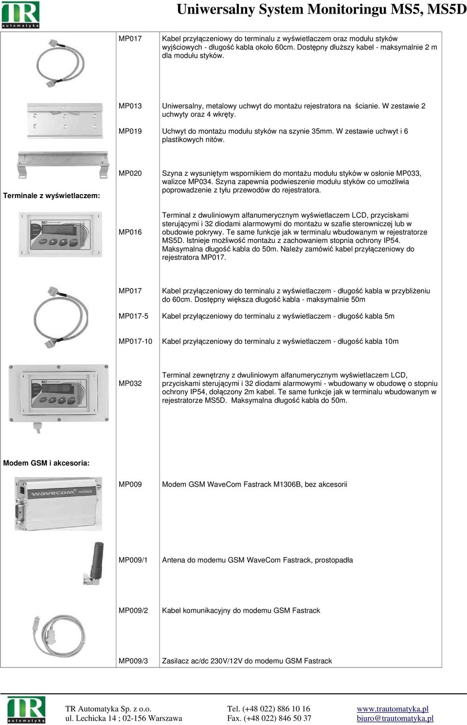 W zestawie uchwyt i 6 plastikowych nitów. Terminale z wyświetlaczem: MP020 MP016 Szyna z wysuniętym wspornikiem do montażu modułu styków w osłonie MP033, walizce MP034.