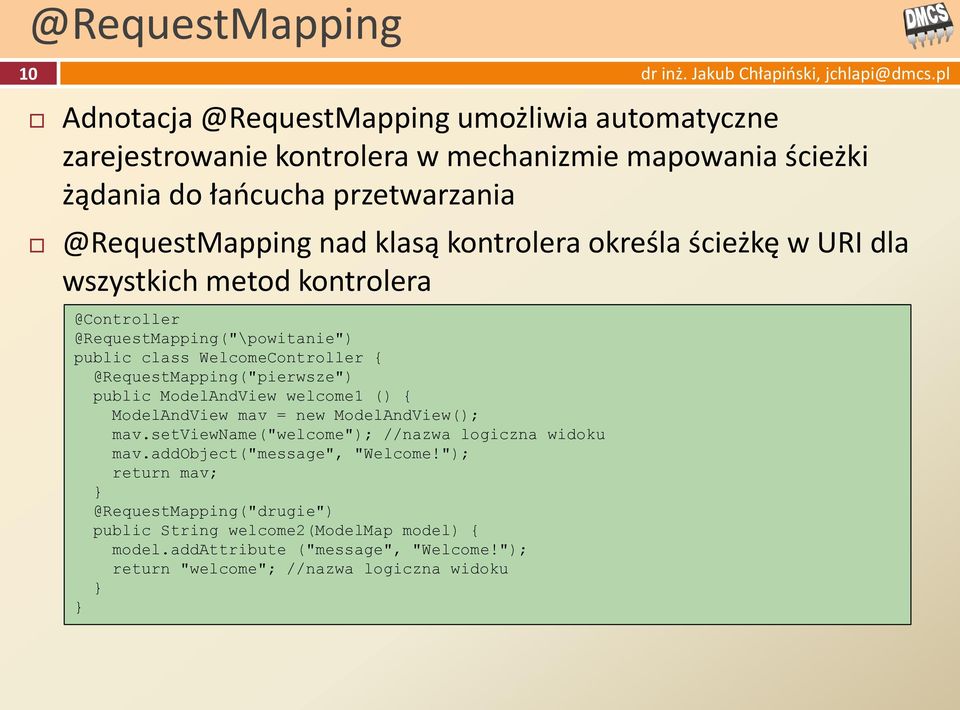 @RequestMapping("pierwsze") public ModelAndView welcome1 () { ModelAndView mav = new ModelAndView(); mav.setviewname("welcome"); //nazwa logiczna widoku mav.