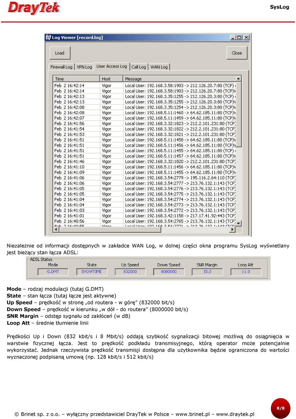 sygnału od zakłóceń (w db) Loop Att średnie tłumienie linii Prędkości Up i Down (832 kbit/s i 8 Mbit/s) oddają szybkość sygnalizacji bitowej możliwą do osiągnięcia w warstwie fizycznej łącza.