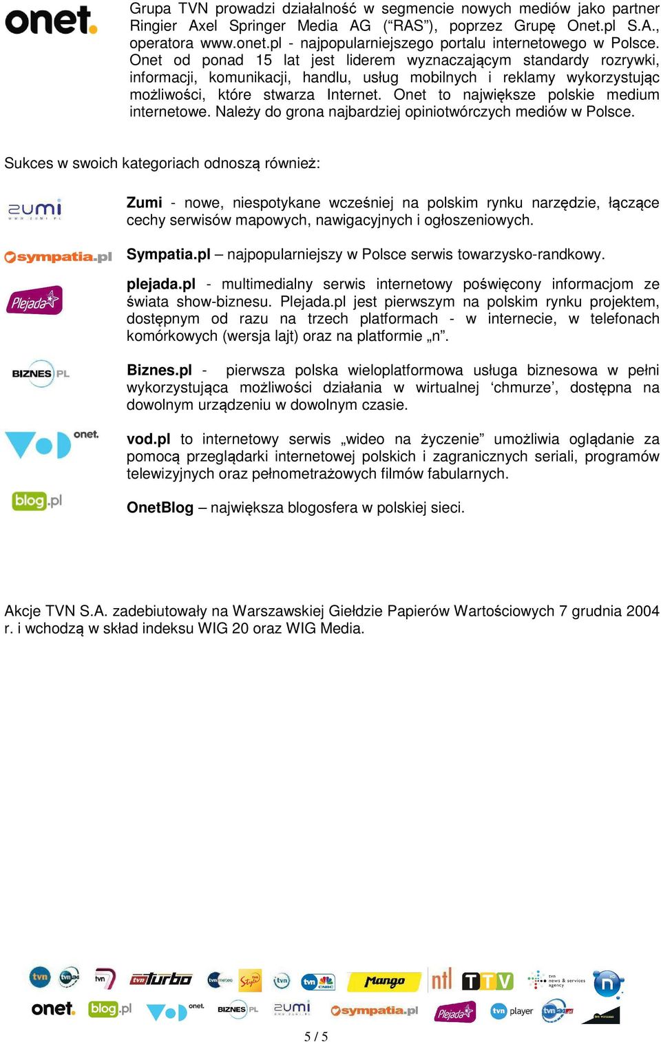 Onet od ponad 15 lat jest liderem wyznaczającym standardy rozrywki, informacji, komunikacji, handlu, usług mobilnych i reklamy wykorzystując możliwości, które stwarza Internet.