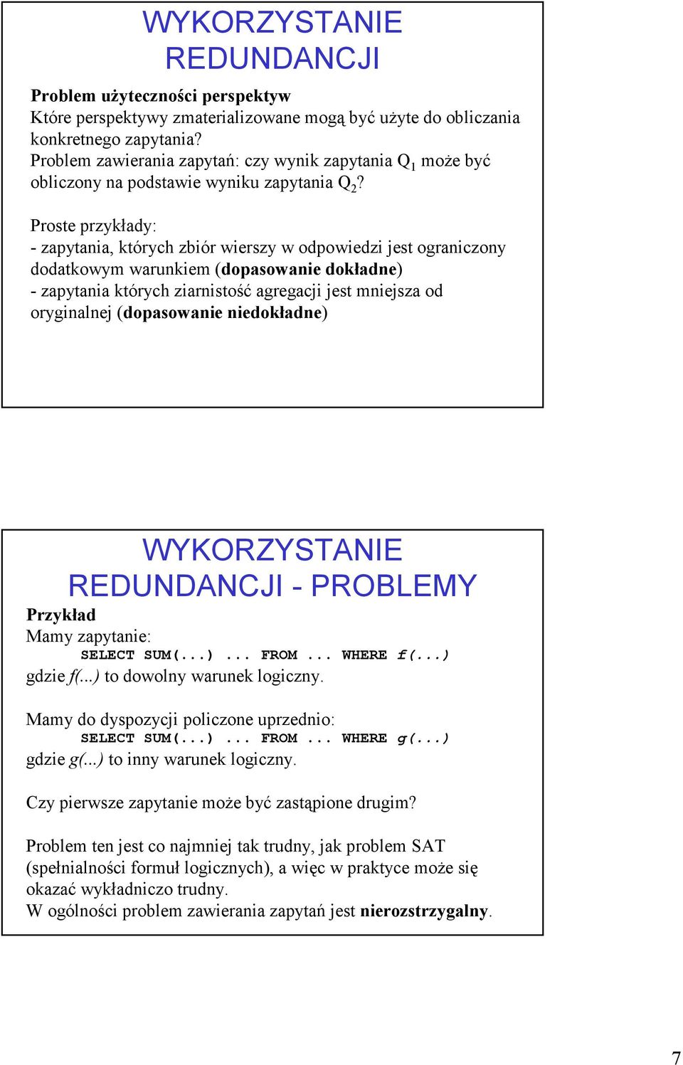 Proste przykłady: - zapytania, których zbiór wierszy w odpowiedzi jest ograniczony dodatkowym warunkiem (dopasowanie dokładne) - zapytania których ziarnistość agregacji jest mniejsza od oryginalnej