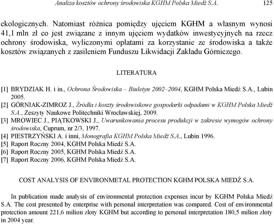 środowiska a także kosztów związanych z zasileniem Funduszu Likwidacji Zakładu Górniczego. LITERATURA [1] BRYDZIAK H. i in., Ochrona Środowiska Biuletyn 2002 2004, KGHM Polska Miedź S.A., Lubin 2005.