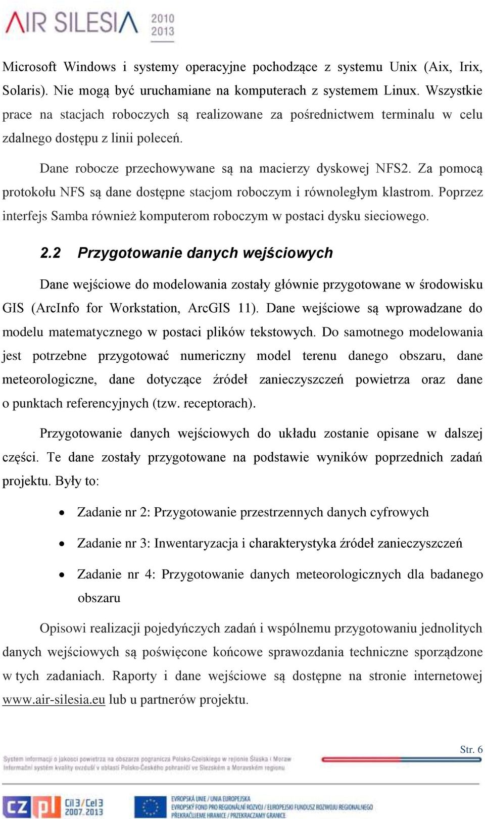 Za pomocą protokołu NFS są dane dostępne stacjom roboczym i równoległym klastrom. Poprzez interfejs Samba również komputerom roboczym w postaci dysku sieciowego. 2.