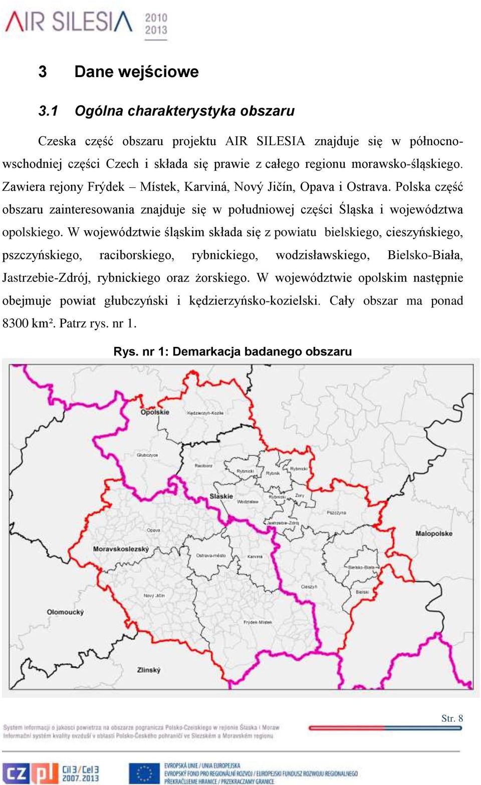Zawiera rejony Frýdek Místek, Karviná, Nový Jičín, Opava i Ostrava. Polska część obszaru zainteresowania znajduje się w południowej części Śląska i województwa opolskiego.