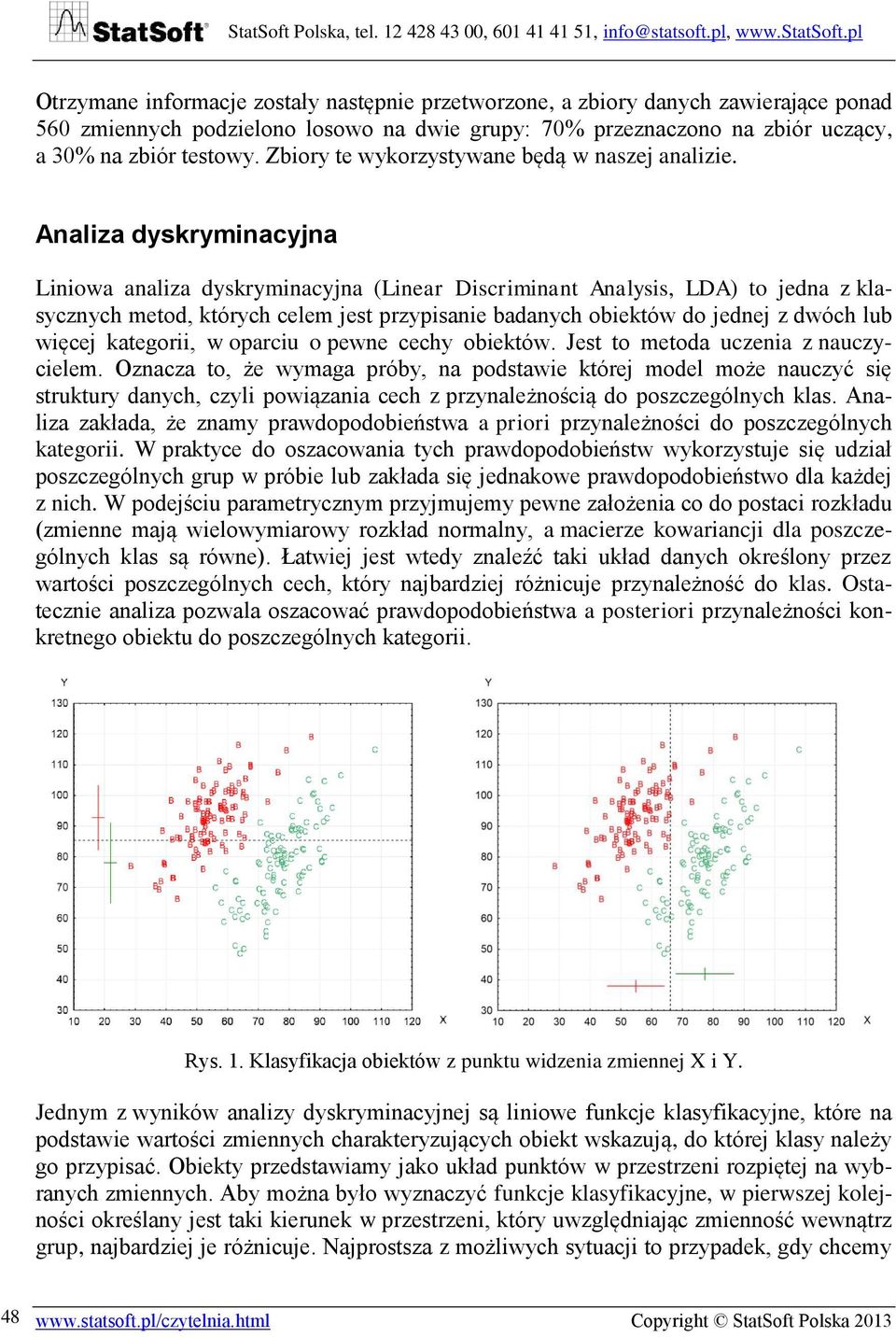 Analiza dyskryminacyjna Liniowa analiza dyskryminacyjna (Linear Discriminant Analysis, LDA) to jedna z klasycznych metod, których celem jest przypisanie badanych obiektów do jednej z dwóch lub więcej