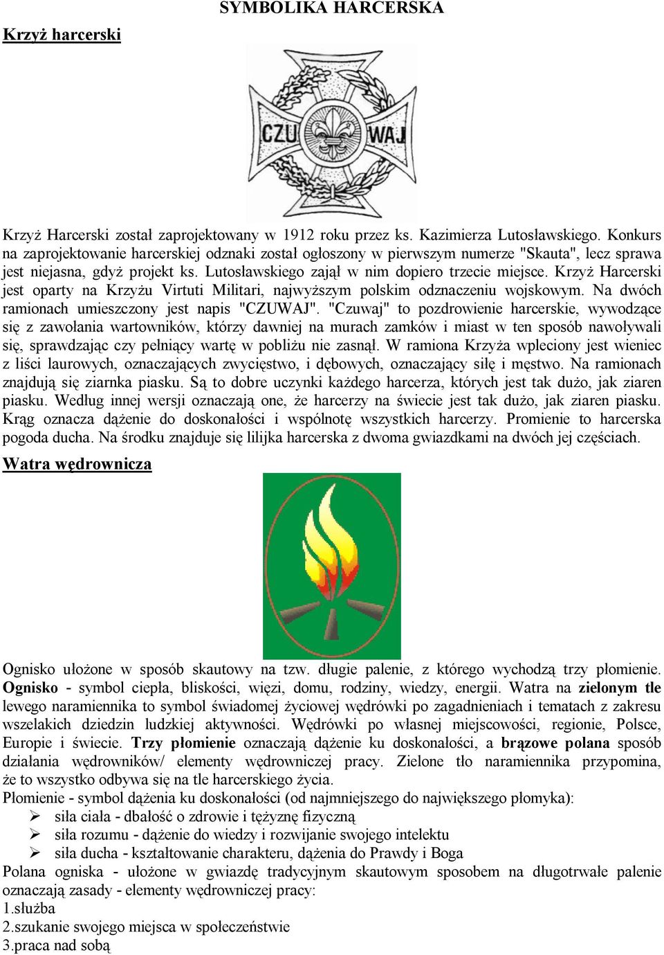 Krzyż Harcerski jest oparty na Krzyżu Virtuti Militari, najwyższym polskim odznaczeniu wojskowym. Na dwóch ramionach umieszczony jest napis "CZUWAJ".