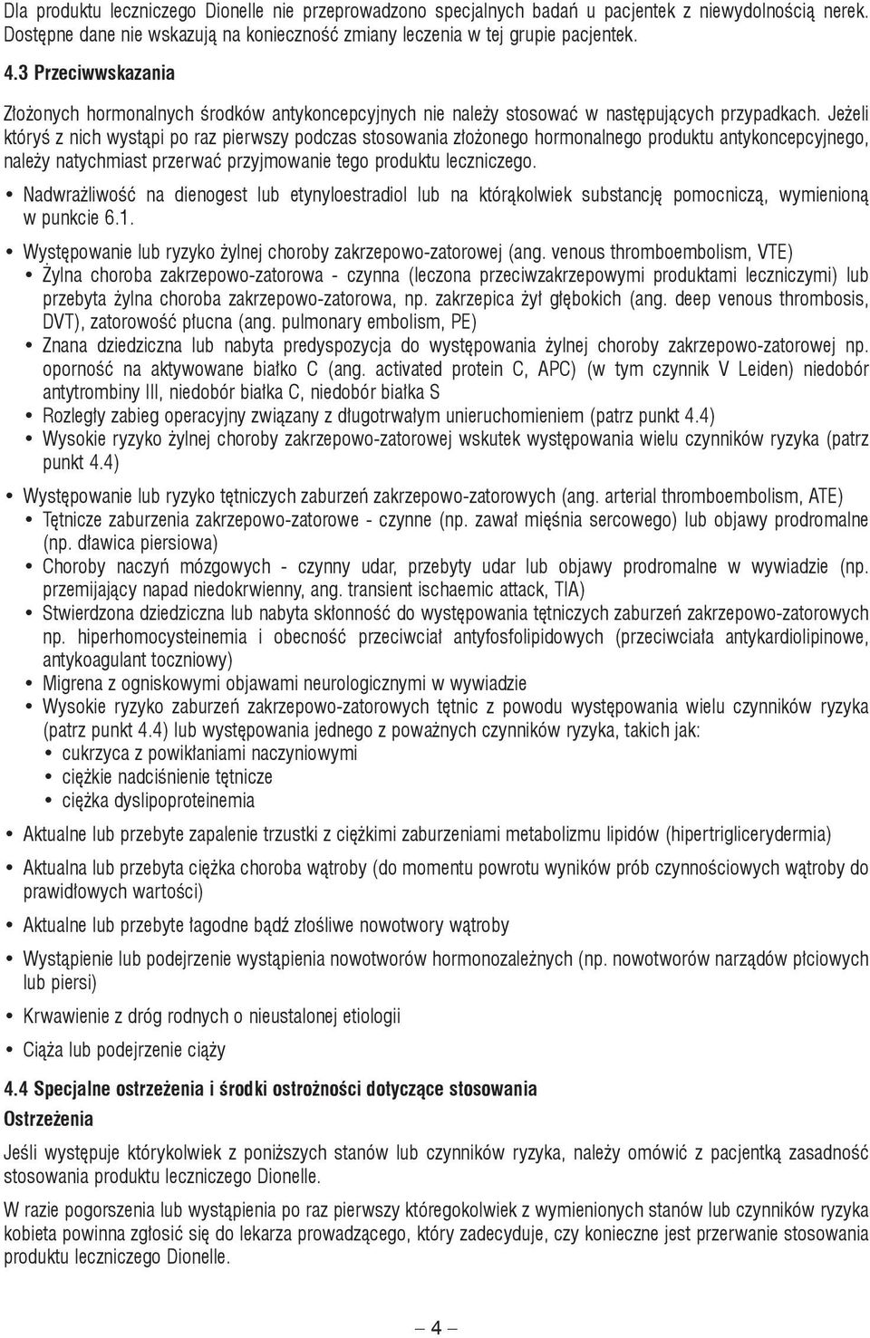 Jeżeli któryś z nich wystąpi po raz pierwszy podczas stosowania złożonego hormonalnego produktu antykoncepcyjnego, należy natychmiast przerwać przyjmowanie tego produktu leczniczego.