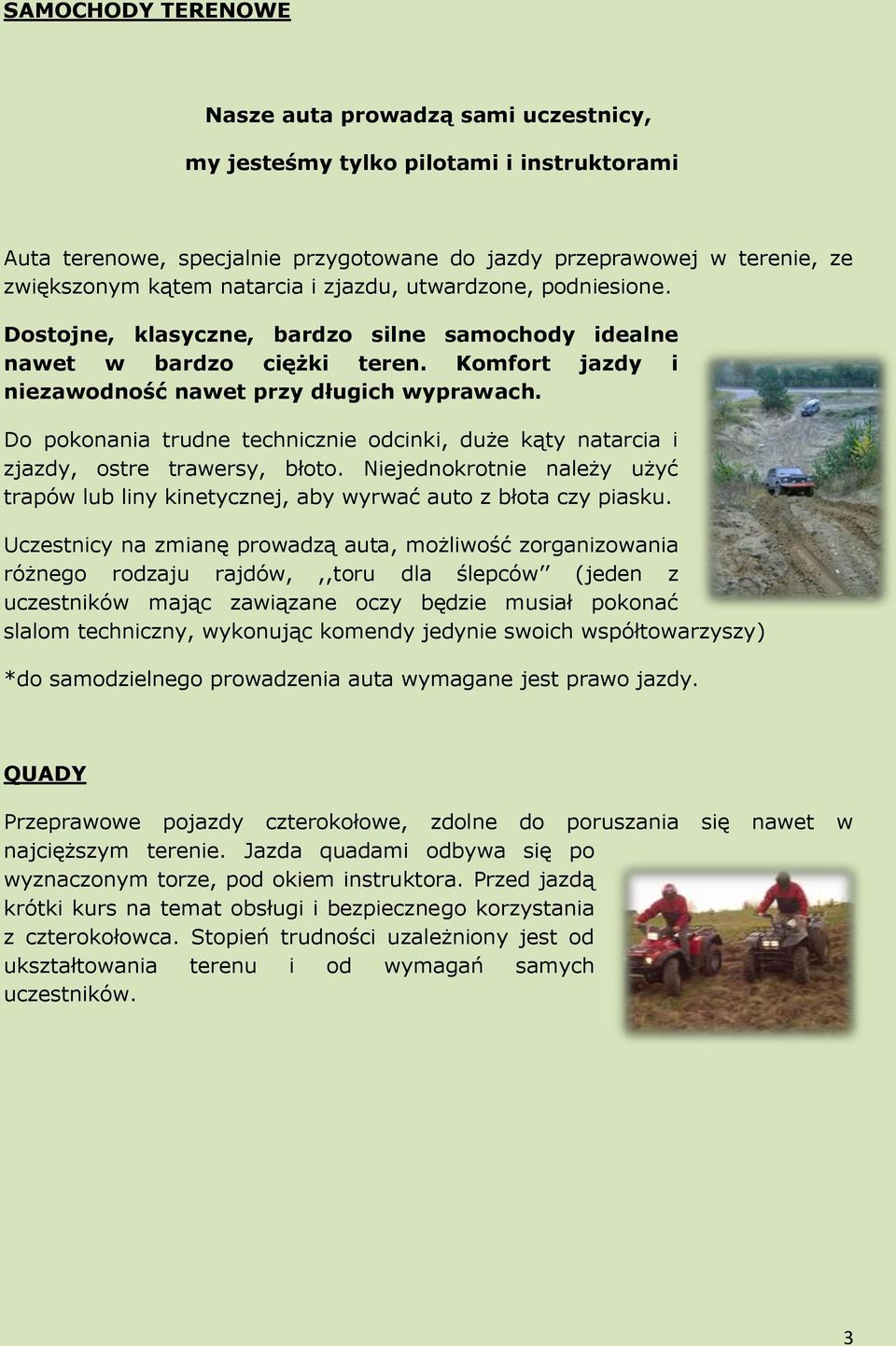 Do pokonania trudne technicznie odcinki, duże kąty natarcia i zjazdy, ostre trawersy, błoto. Niejednokrotnie należy użyć trapów lub liny kinetycznej, aby wyrwać auto z błota czy piasku.