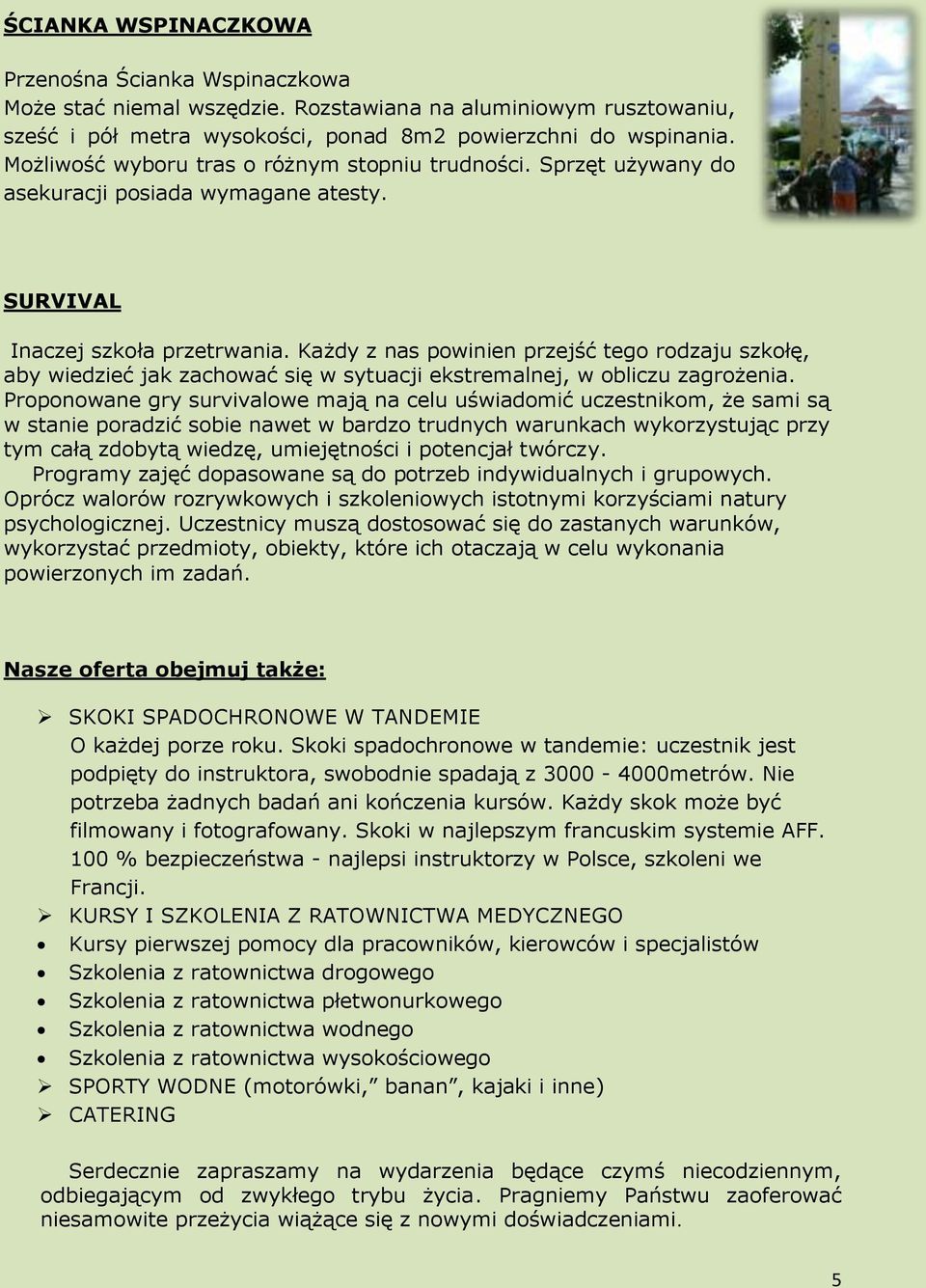 Każdy z nas powinien przejść tego rodzaju szkołę, aby wiedzieć jak zachować się w sytuacji ekstremalnej, w obliczu zagrożenia.