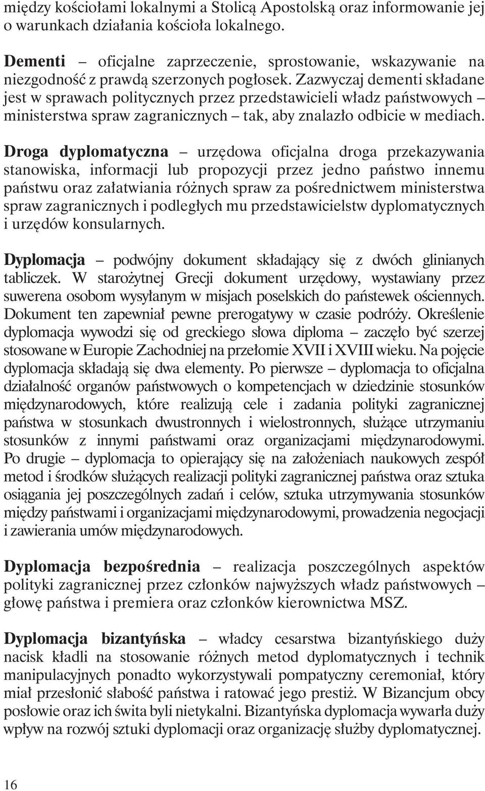 Zazwyczaj dementi składane jest w sprawach politycznych przez przedstawicieli władz państwowych ministerstwa spraw zagranicznych tak, aby znalazło odbicie w mediach.
