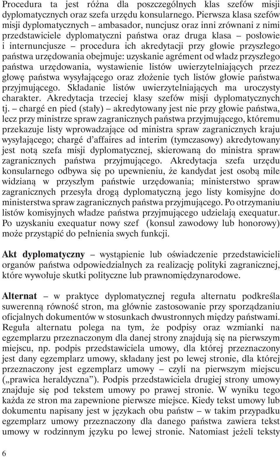 przy głowie przyszłego państwa urzędowania obejmuje: uzyskanie agrément od władz przyszłego państwa urzędowania, wystawienie listów uwierzytelniających przez głowę państwa wysyłającego oraz złożenie