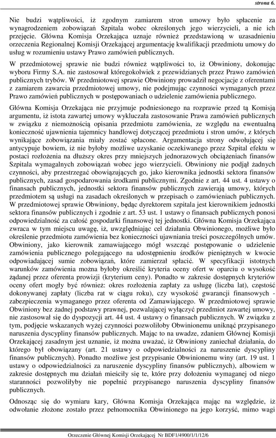 publicznych. W przedmiotowej sprawie nie budzi również wątpliwości to, iż Obwiniony, dokonując wyboru Firmy S.A. nie zastosował któregokolwiek z przewidzianych przez Prawo zamówień publicznych trybów.