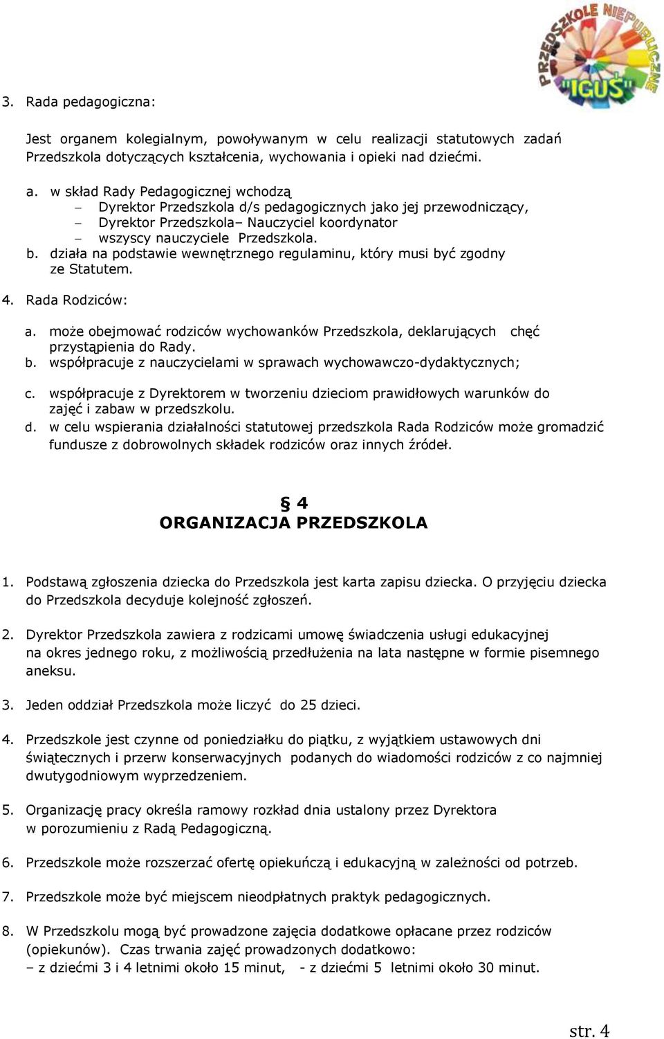 działa na podstawie wewnętrznego regulaminu, który musi być zgodny ze Statutem. 4. Rada Rodziców: a. może obejmować rodziców wychowanków Przedszkola, deklarujących chęć przystąpienia do Rady. b. współpracuje z nauczycielami w sprawach wychowawczo-dydaktycznych; c.