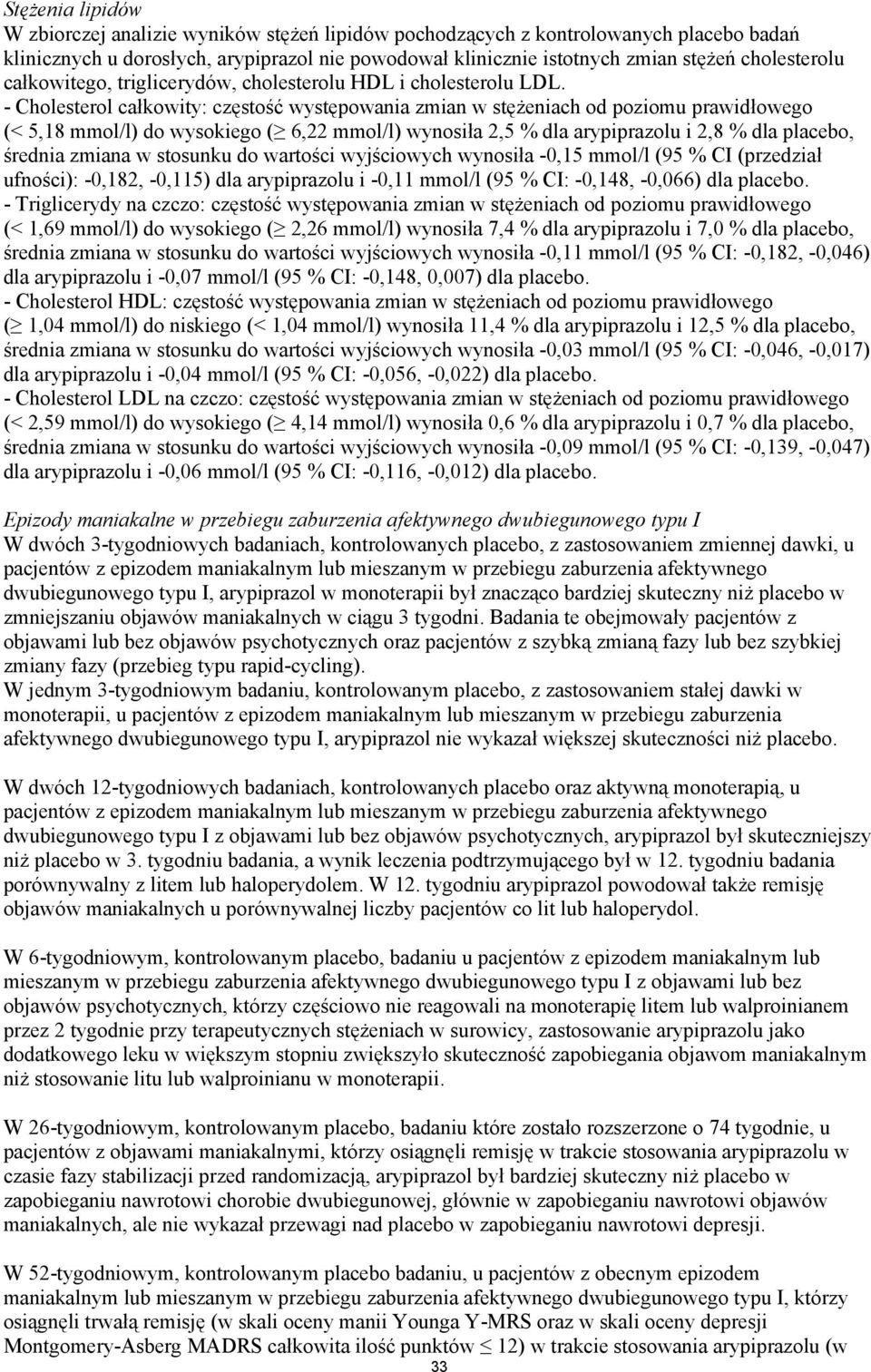 - Cholesterol całkowity: częstość występowania zmian w stężeniach od poziomu prawidłowego (< 5,18 mmol/l) do wysokiego ( 6,22 mmol/l) wynosiła 2,5 % dla arypiprazolu i 2,8 % dla placebo, średnia