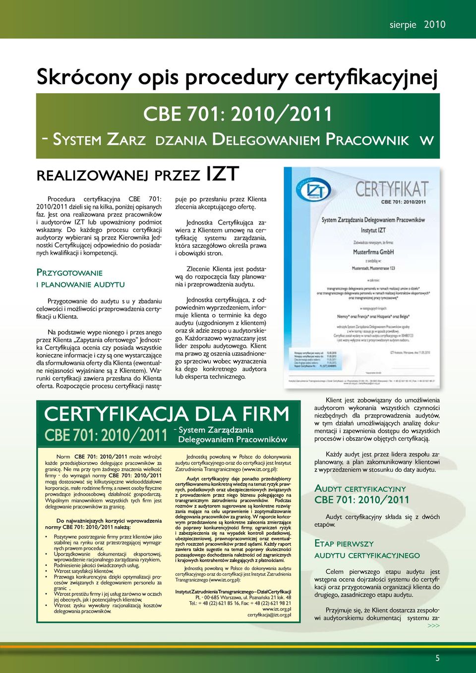 Do każdego procesu certyfikacji audytorzy wybierani są przez Kierownika Jednostki Certyfikującej odpowiednio do posiadanych kwalifikacji i kompetencji.