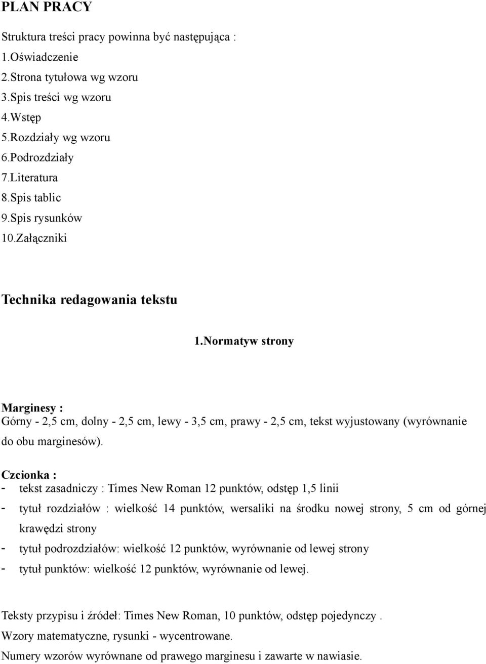 Czcionka : - tekst zasadniczy : Times New Roman 12 punktów, odstęp 1,5 linii - tytuł rozdziałów : wielkość 14 punktów, wersaliki na środku nowej strony, 5 cm od górnej krawędzi strony - tytuł