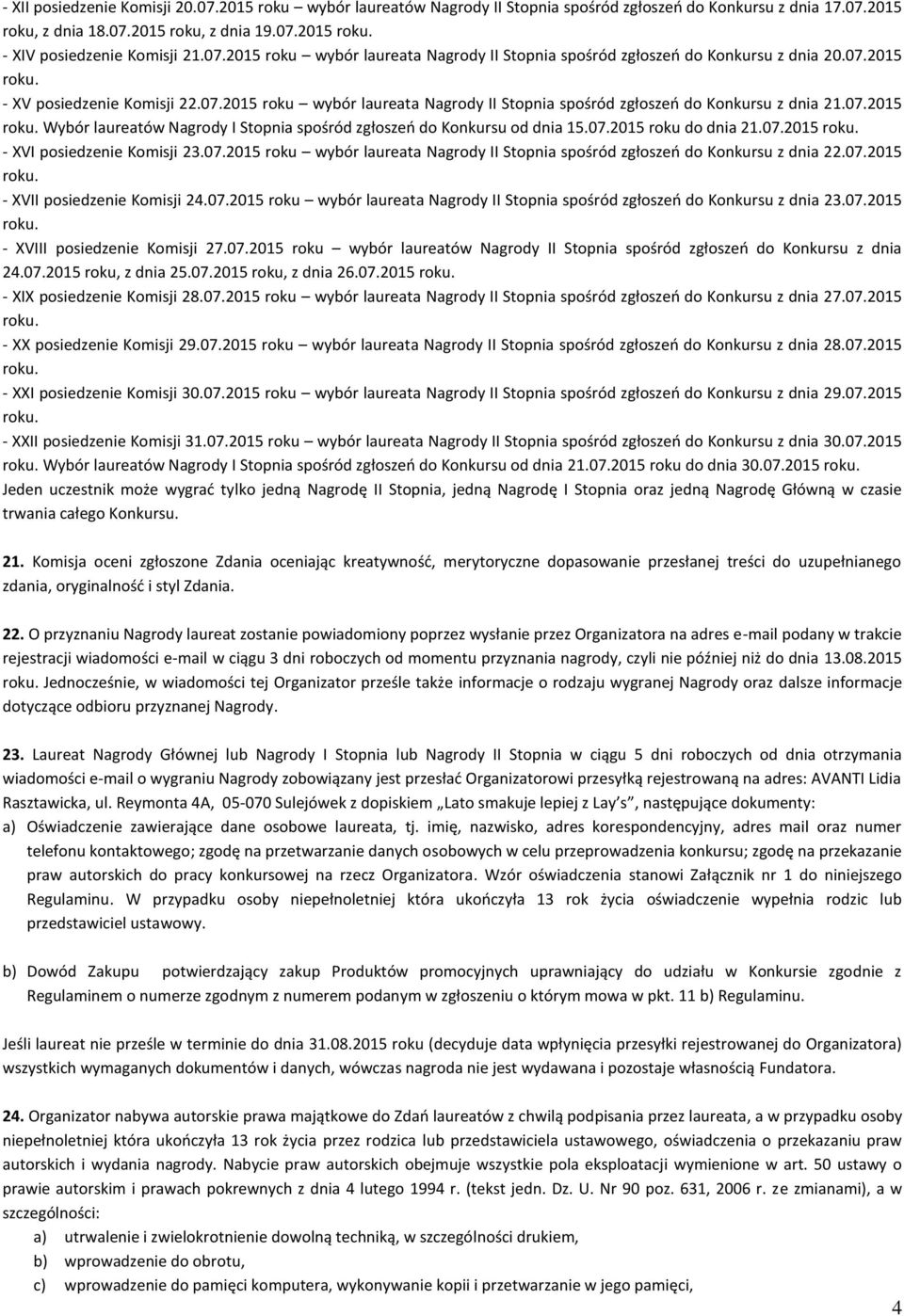 07.2015 Wybór laureatów Nagrody I Stopnia spośród zgłoszeń do Konkursu od dnia 15.07.2015 roku do dnia 21.07.2015 - XVI posiedzenie Komisji 23.07.2015 roku wybór laureata Nagrody II Stopnia spośród zgłoszeń do Konkursu z dnia 22.