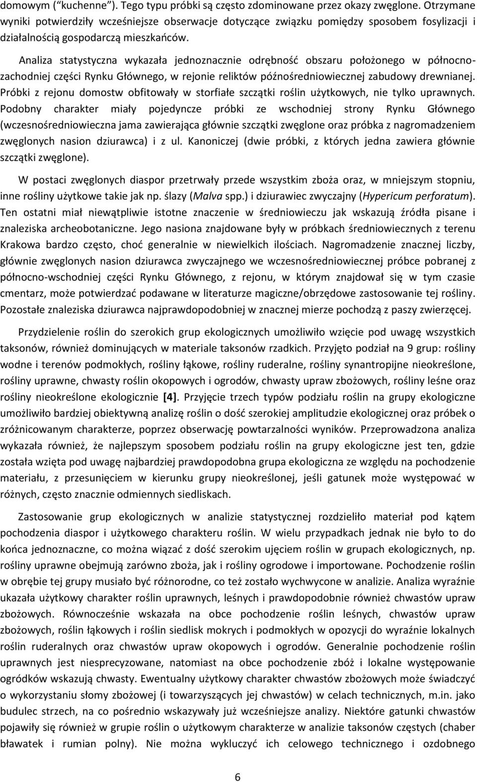 Analiza statystyczna wykazała jednoznacznie odrębność obszaru położonego w północnozachodniej części Rynku Głównego, w rejonie reliktów późnośredniowiecznej zabudowy drewnianej.
