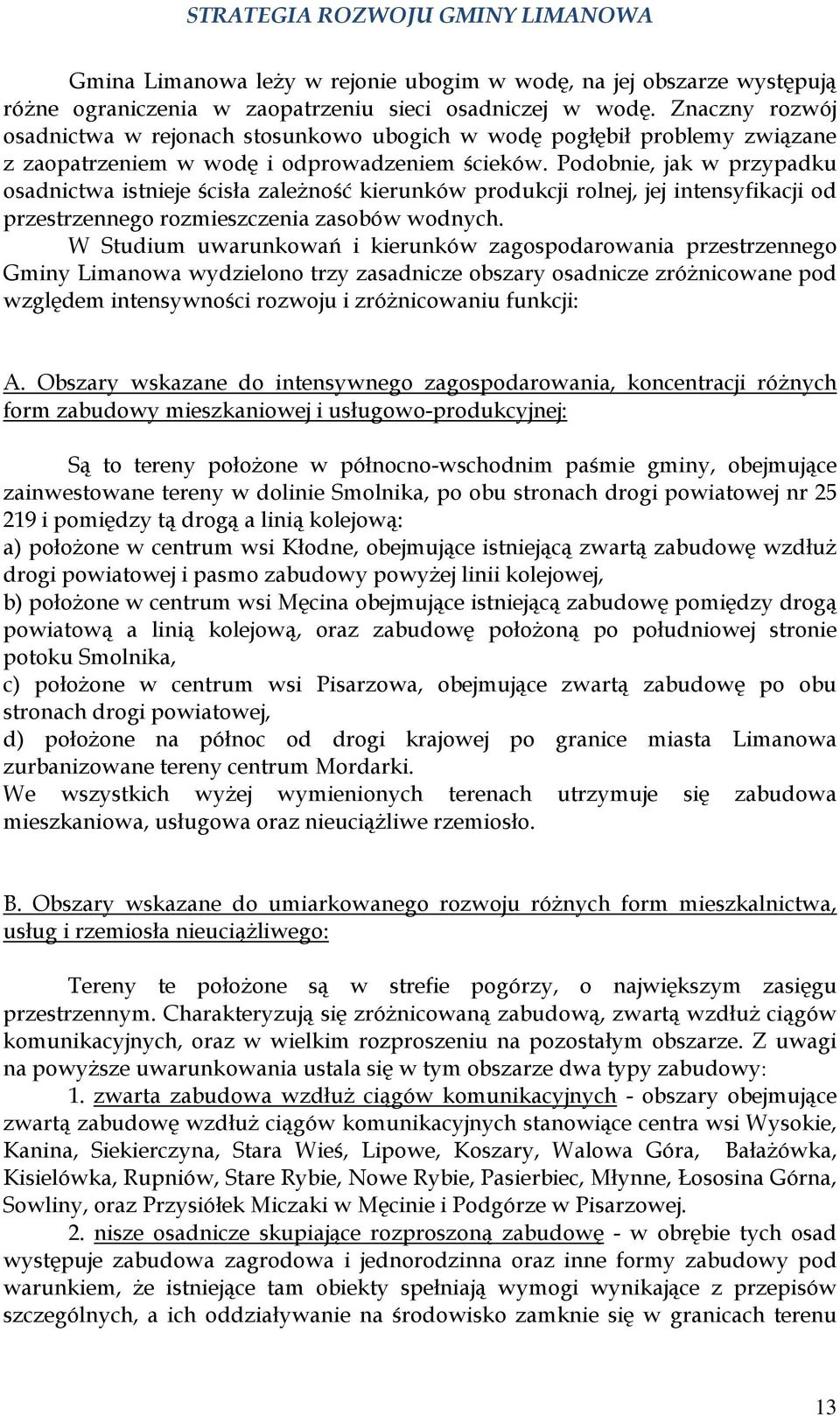 Podobnie, jak w przypadku osadnictwa istnieje ścisła zależność kierunków produkcji rolnej, jej intensyfikacji od przestrzennego rozmieszczenia zasobów wodnych.