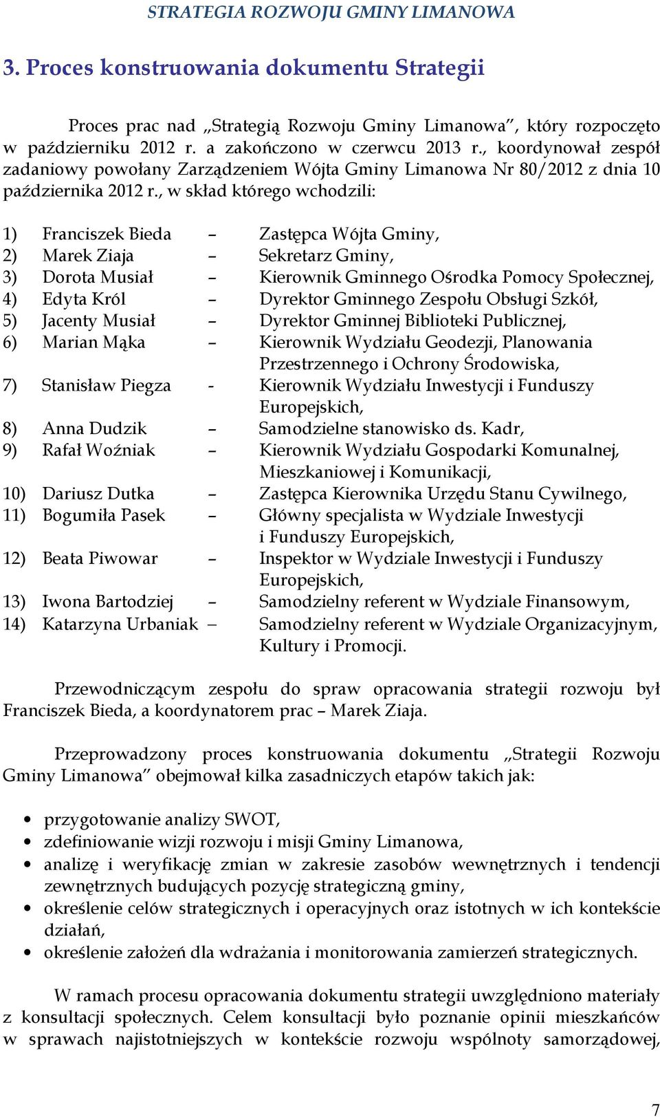 , w skład którego wchodzili: 1) Franciszek Bieda Zastępca Wójta Gminy, 2) Marek Ziaja Sekretarz Gminy, 3) Dorota Musiał Kierownik Gminnego Ośrodka Pomocy Społecznej, 4) Edyta Król Dyrektor Gminnego