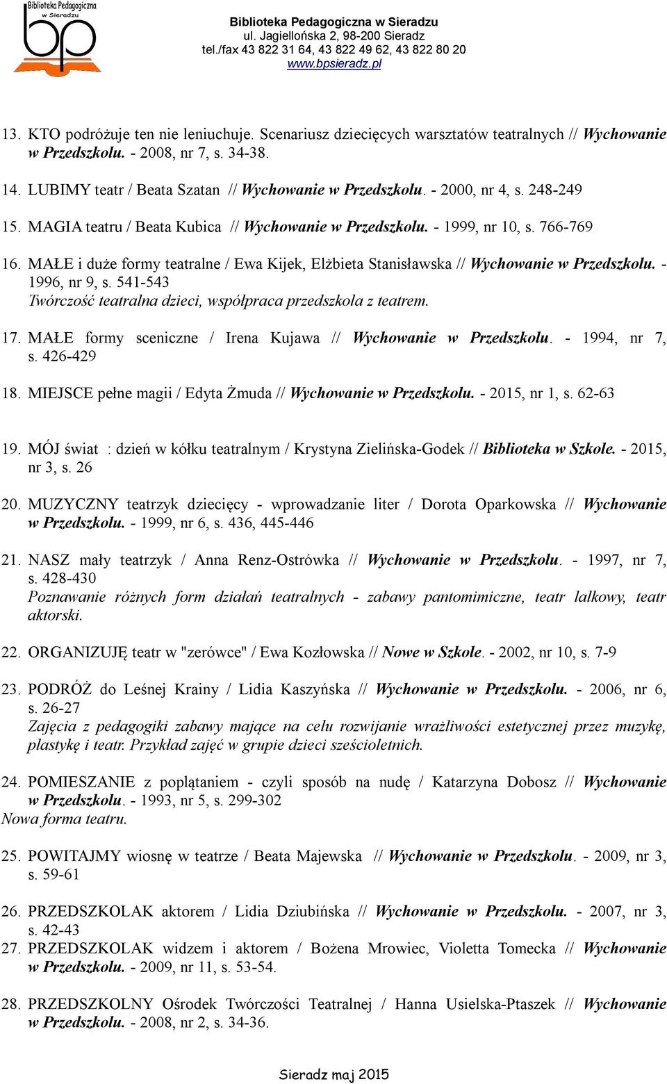 MAŁE i duże formy teatralne / Ewa Kijek, Elżbieta Stanisławska // Wychowanie w Przedszkolu. - 1996, nr 9, s. 541-543 Twórczość teatralna dzieci, współpraca przedszkola z teatrem. 17.