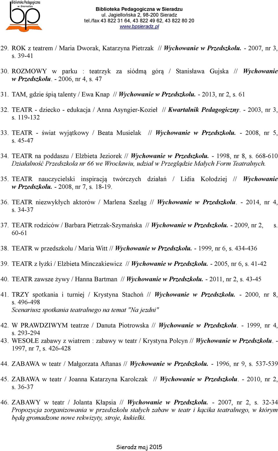 - 2003, nr 3, s. 119-132 33. TEATR - świat wyjątkowy / Beata Musielak // Wychowanie w Przedszkolu. - 2008, nr 5, s. 45-47 34. TEATR na poddaszu / Elżbieta Jeziorek // Wychowanie w Przedszkolu.