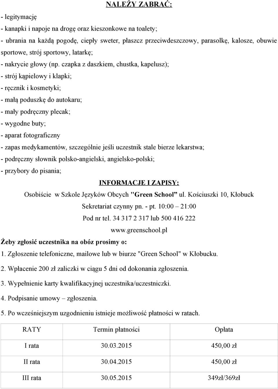 czapka z daszkiem, chustka, kapelusz); - strój kąpielowy i klapki; - ręcznik i kosmetyki; - małą poduszkę do autokaru; - mały podręczny plecak; - wygodne buty; - aparat fotograficzny - zapas