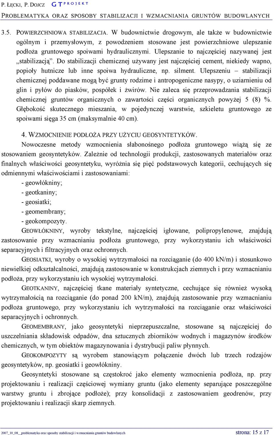 Ulepszanie to najczęściej nazywanej jest stabilizacją. Do stabilizacji chemicznej używany jest najczęściej cement, niekiedy wapno, popioły hutnicze lub inne spoiwa hydrauliczne, np. silment.