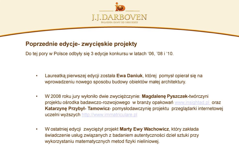 W 2008 roku jury wyłoniło dwie zwyciężczynie: Magdalenę Pyszczek-twórczyni projektu ośrodka badawczo-rozwojowego w branży opakowań www.insightad.