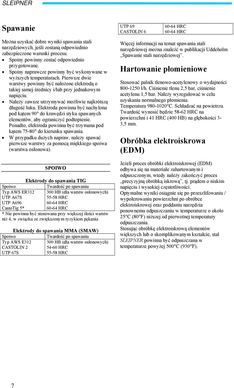 Pierwsze dwie warstwy powinny być nałożone elektrodą o takiej samej średnicy i/lub przy jednakowym napięciu. Należy zawsze utrzymywać możliwie najkrótszą długość łuku.