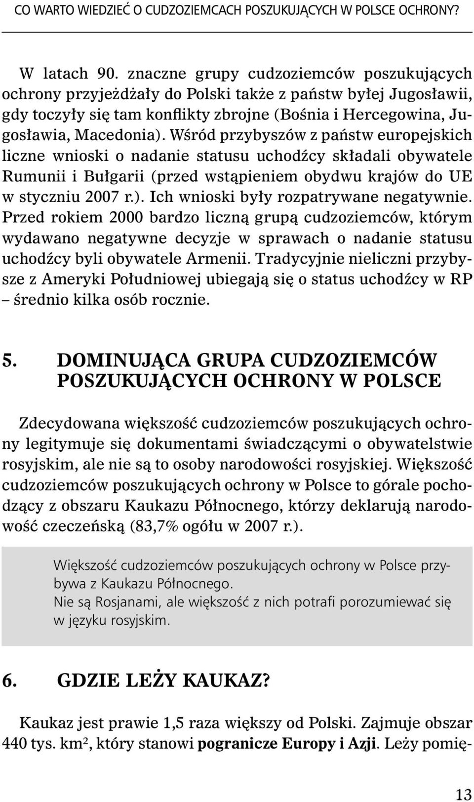 Wśród przybyszów z państw europejskich liczne wnioski o nadanie statusu uchodźcy składali obywatele Rumunii i Bułgarii (przed wstąpieniem obydwu krajów do UE w styczniu 2007 r.).