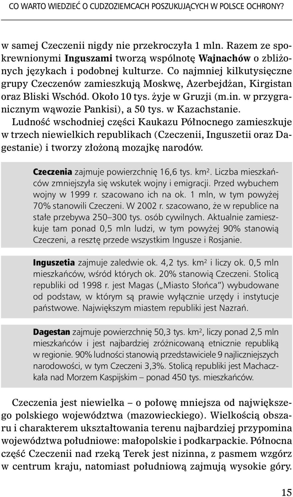 Co najmniej kilkutysięczne grupy Czeczenów zamieszkują Moskwę, Azerbejdżan, Kirgistan oraz Bliski Wschód. Około 10 tys. żyje w Gruzji (m.in. w przygranicznym wąwozie Pankisi), a 50 tys.