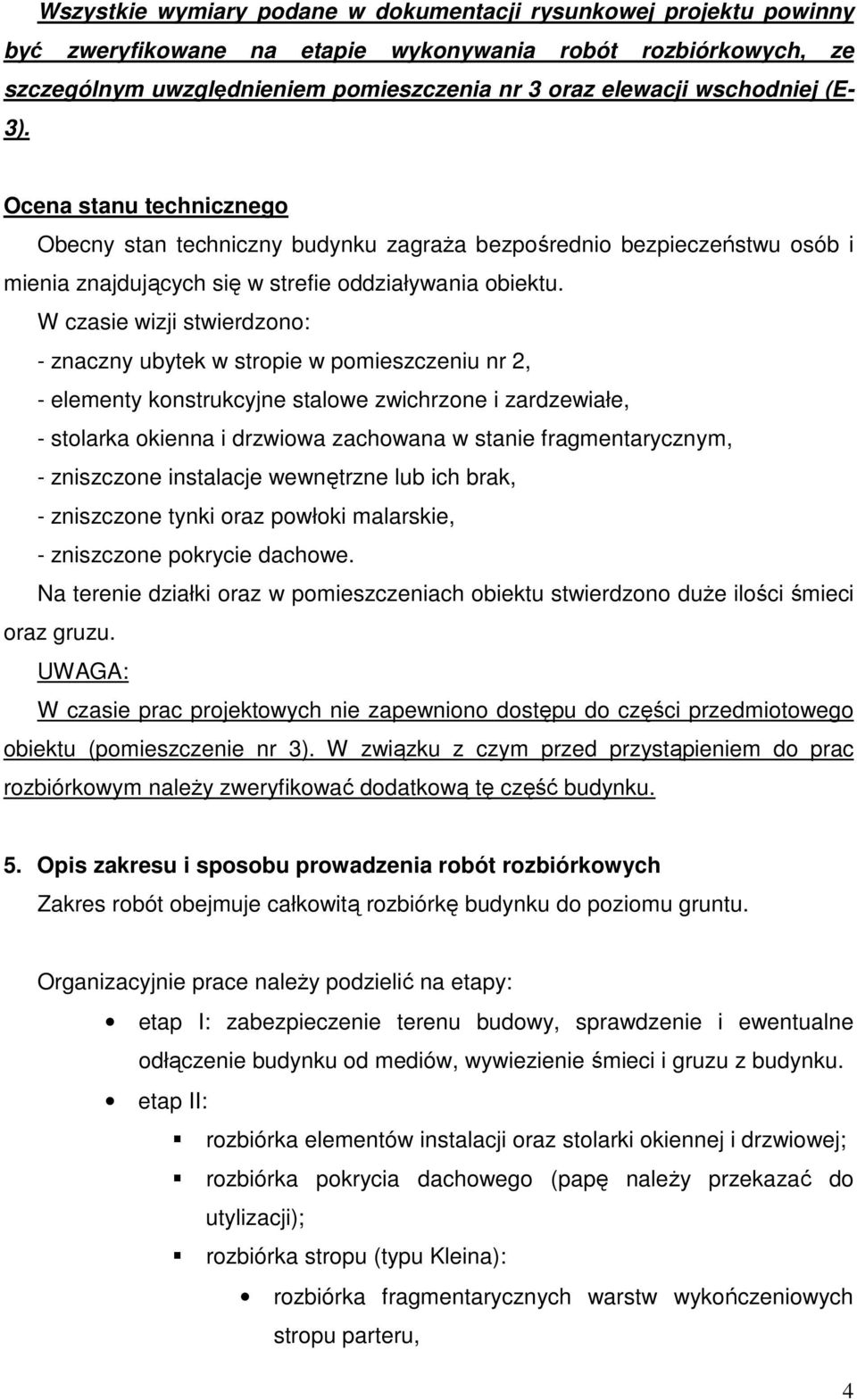 W czasie wizji stwierdzono: - znaczny ubytek w stropie w pomieszczeniu nr 2, - elementy konstrukcyjne stalowe zwichrzone i zardzewiałe, - stolarka okienna i drzwiowa zachowana w stanie