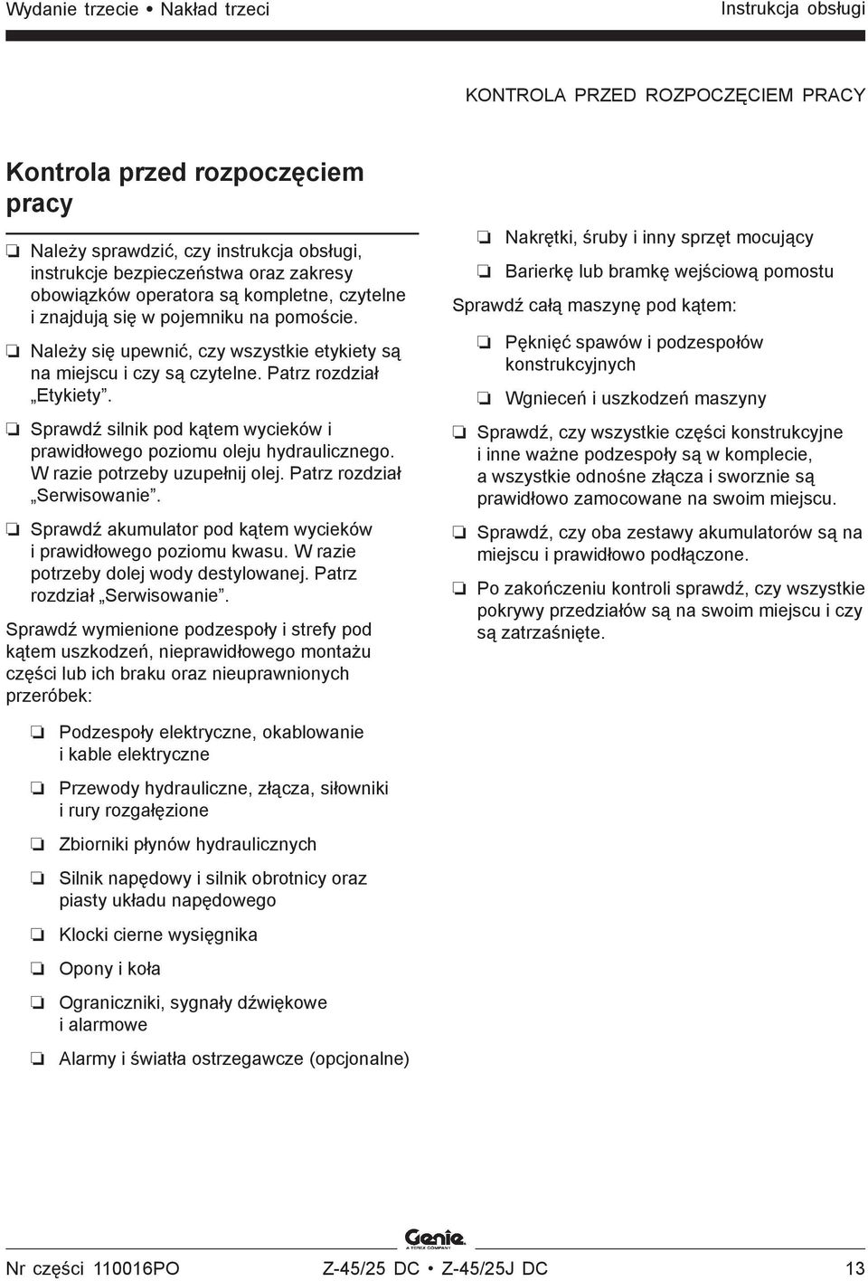 Sprawdź silnik pod kątem wycieków i prawidłowego poziomu oleju hydraulicznego. W razie potrzeby uzupełnij olej. Patrz rozdział Serwisowanie.