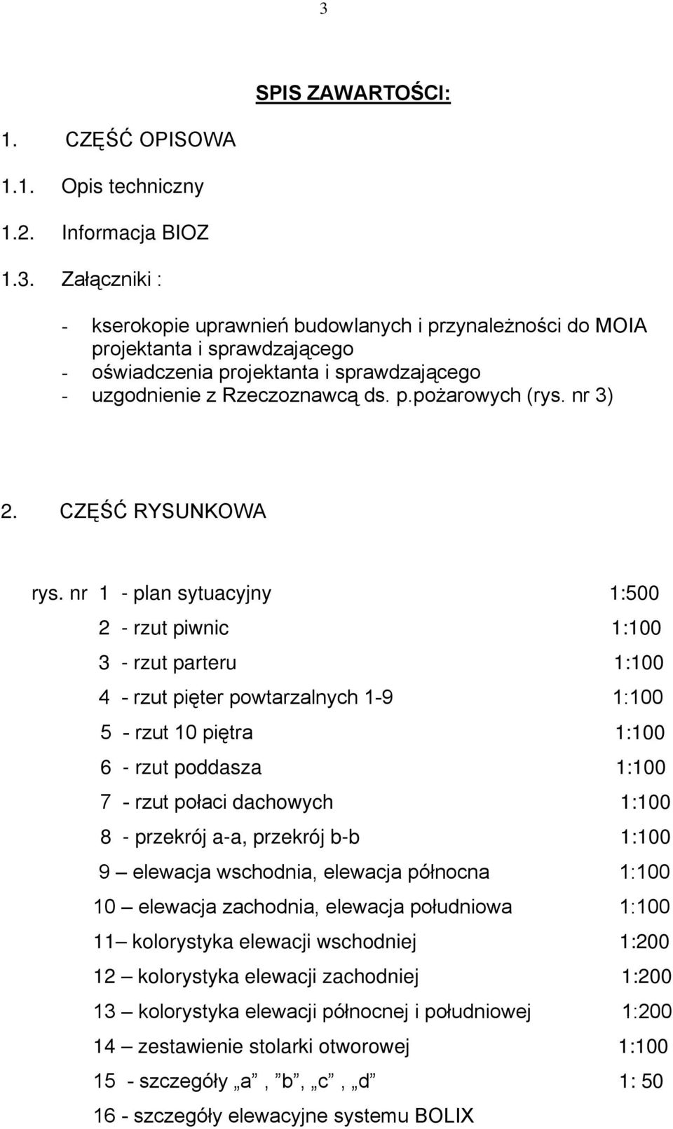 nr 1 - plan sytuacyjny 1:500 2 - rzut piwnic 1:100 3 - rzut parteru 1:100 4 - rzut pięter powtarzalnych 1-9 1:100 5 - rzut 10 piętra 1:100 6 - rzut poddasza 1:100 7 - rzut połaci dachowych 1:100 8 -