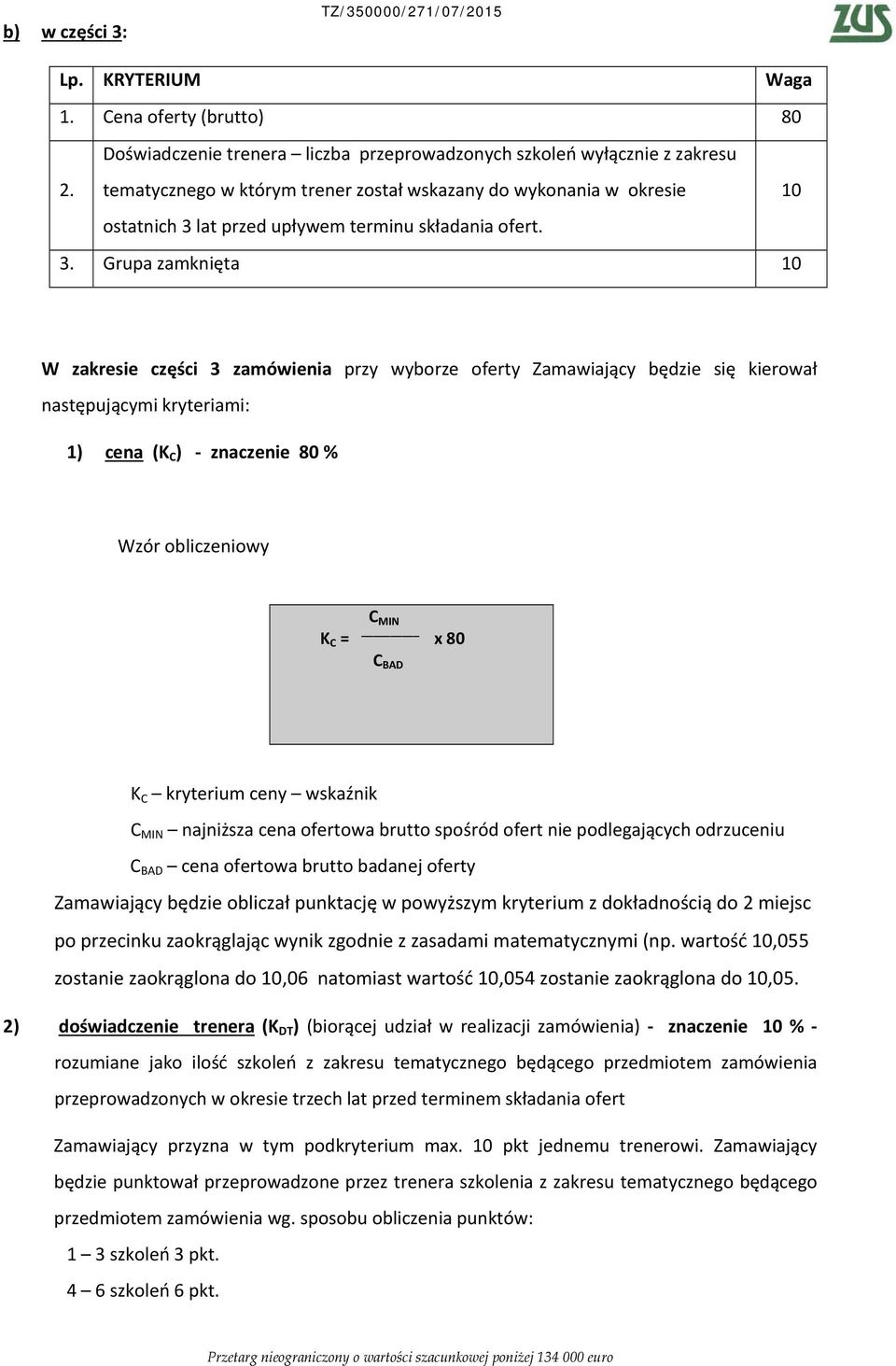 3. Grupa zamknięta 10 W zakresie części 3 zamówienia przy wyborze oferty Zamawiający będzie się kierował następującymi kryteriami: 1) cena (K C ) znaczenie 80 % Wzór obliczeniowy C MIN K C = x 80 C